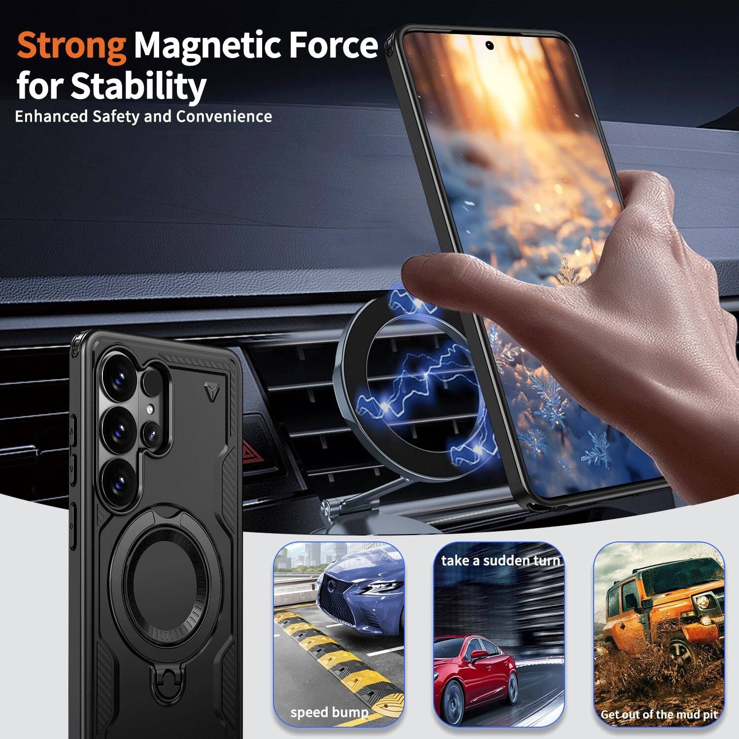 Strong Magnetic Force for Stability  
Enhanced Safety and Convenience  

take a sudden turn  
speed bump  
Get out of the mud pit