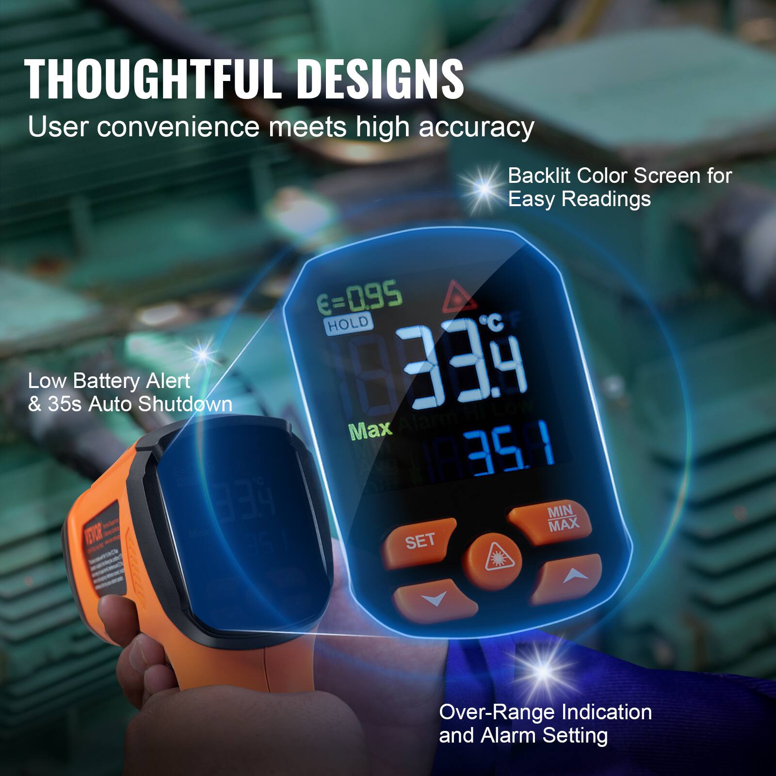 THOUGHTFUL DESIGNS  
User convenience meets high accuracy  
Backlit Color Screen for Easy Readings  
E=0.95 HOLD & Low Battery Alert & 35s Auto Shutdown  
Max ABS steno B9 MIN MAX EX me - 351 SET - - Over-Range Indication and Alarm Setting