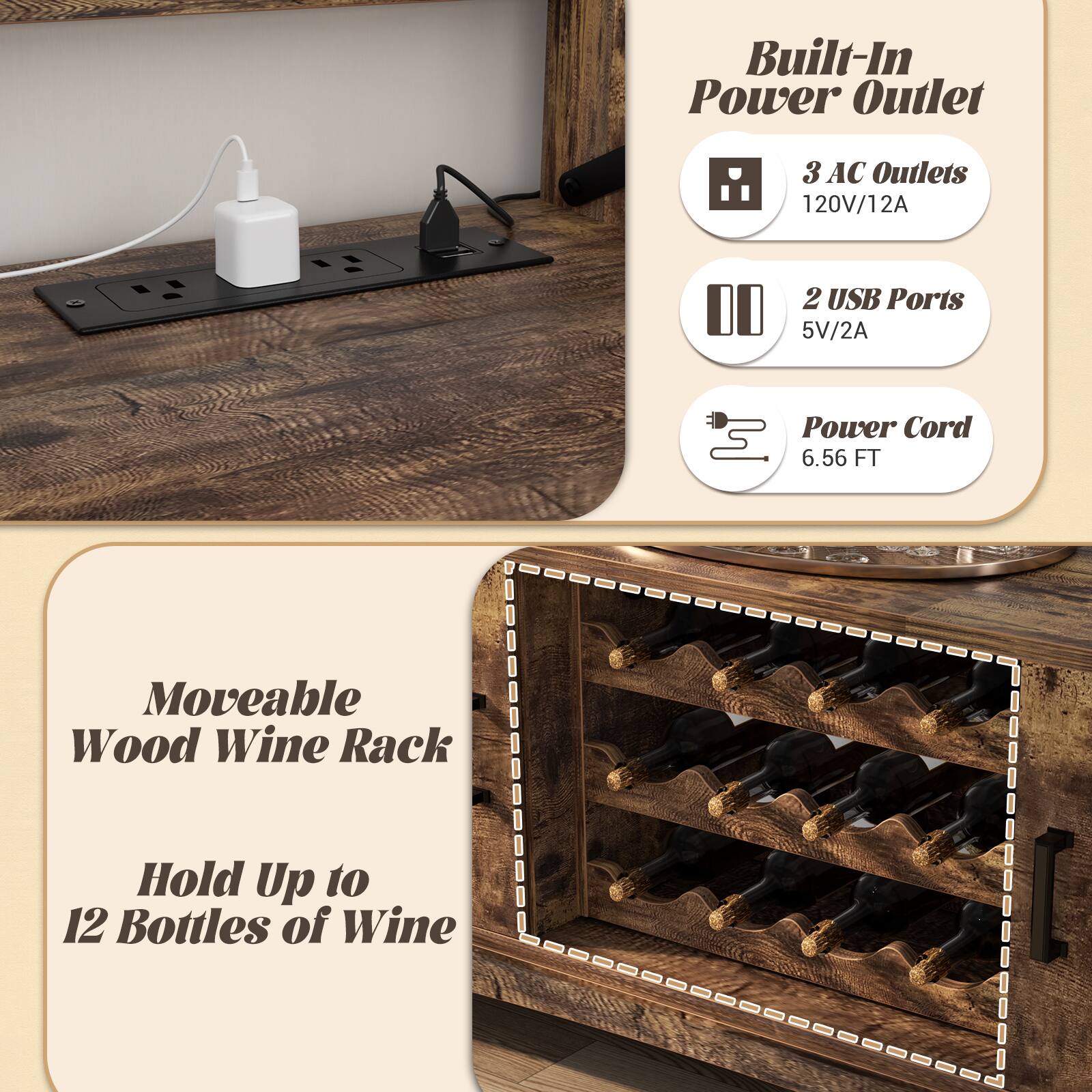 Built-In Power Outlet  
3 AC Outlets 120V/12A  
2 USB Ports 5V/2A  
Power Cord 6.56 FT  

Moveable Wood Wine Rack  
Hold Up to 12 Bottles of Wine