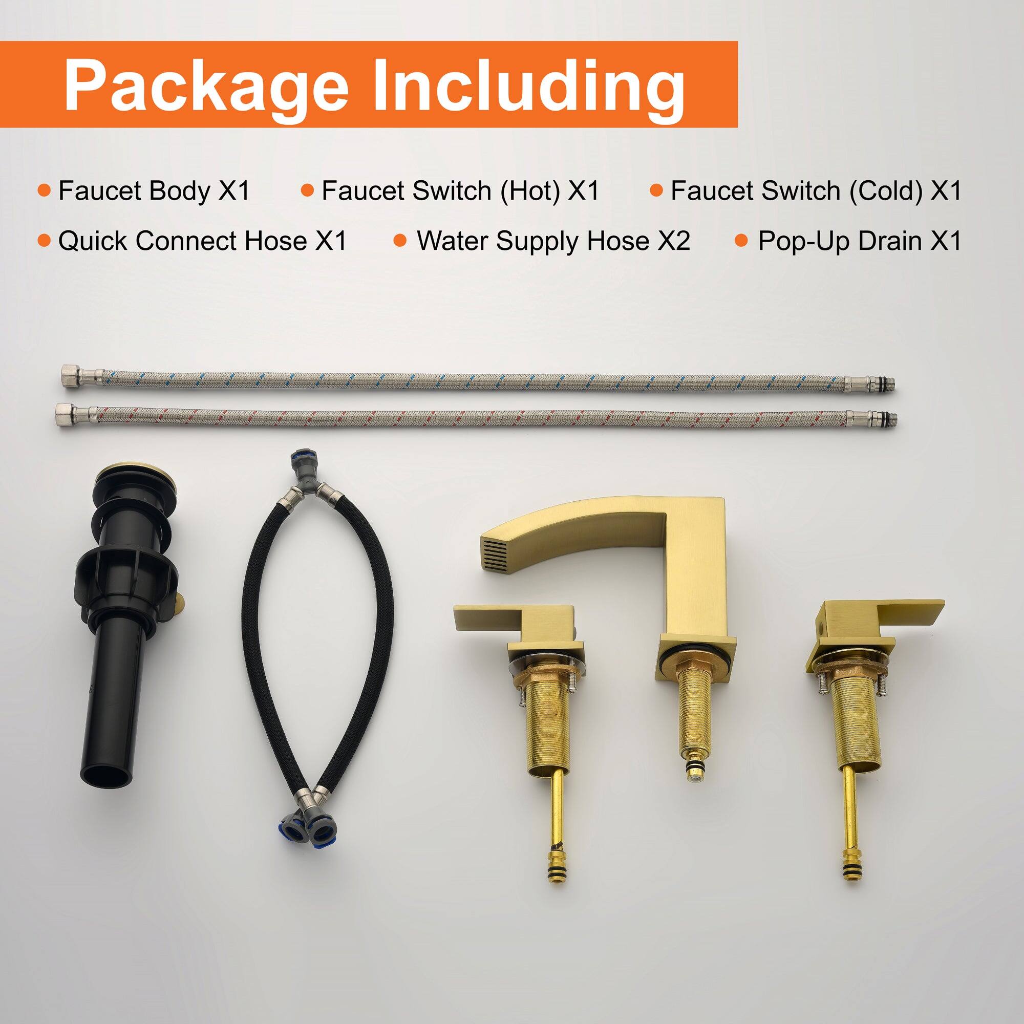 Package Including

- Faucet Body X1
- Quick Connect Hose X1
- Faucet Switch (Hot) X1
- Faucet Switch (Cold) X1
- Water Supply Hose X2
- Pop-Up Drain X1