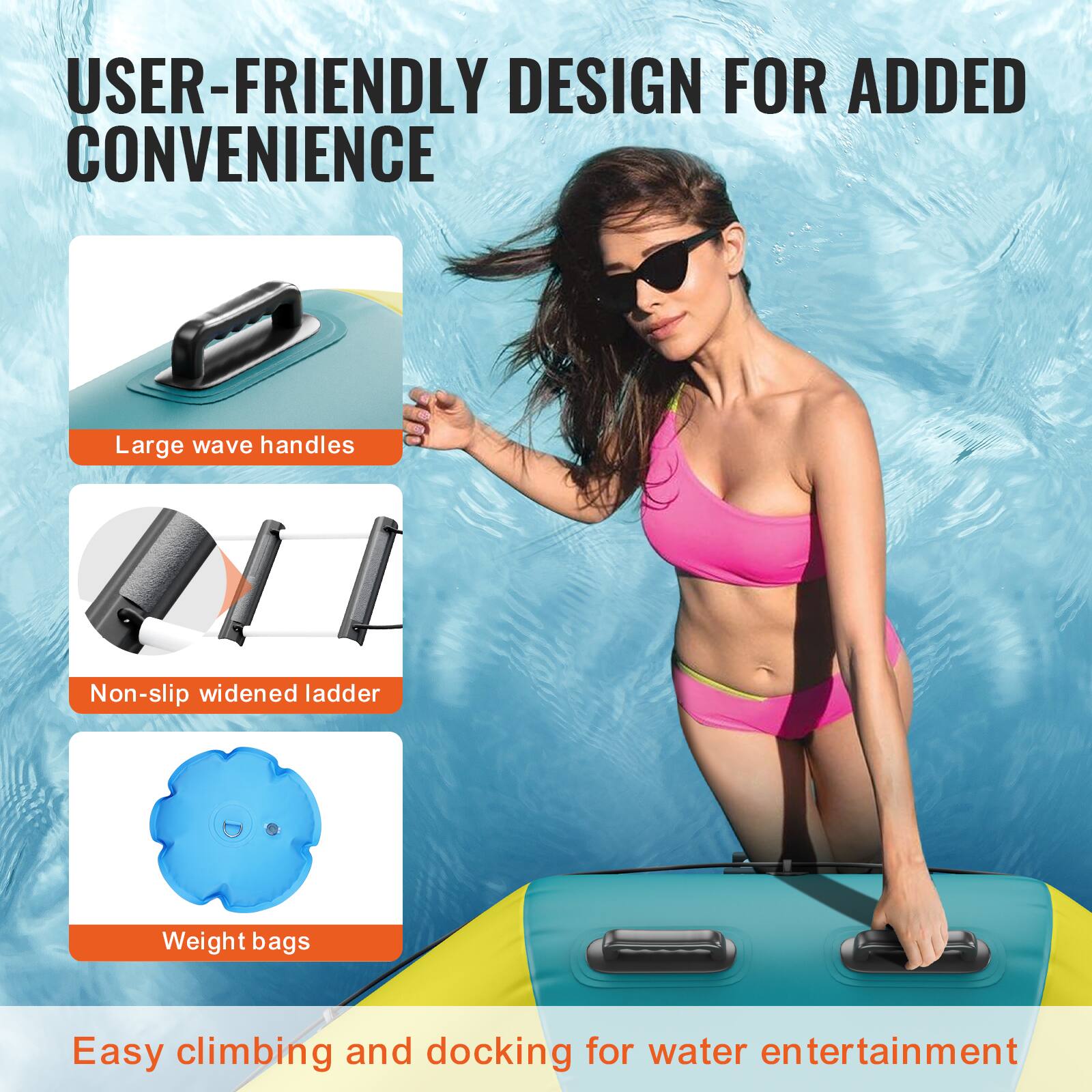 USER-FRIENDLY DESIGN FOR ADDED CONVENIENCE

- Large wave handles
- Non-slip widened ladder
- Weight bags

Easy climbing and docking for water entertainment