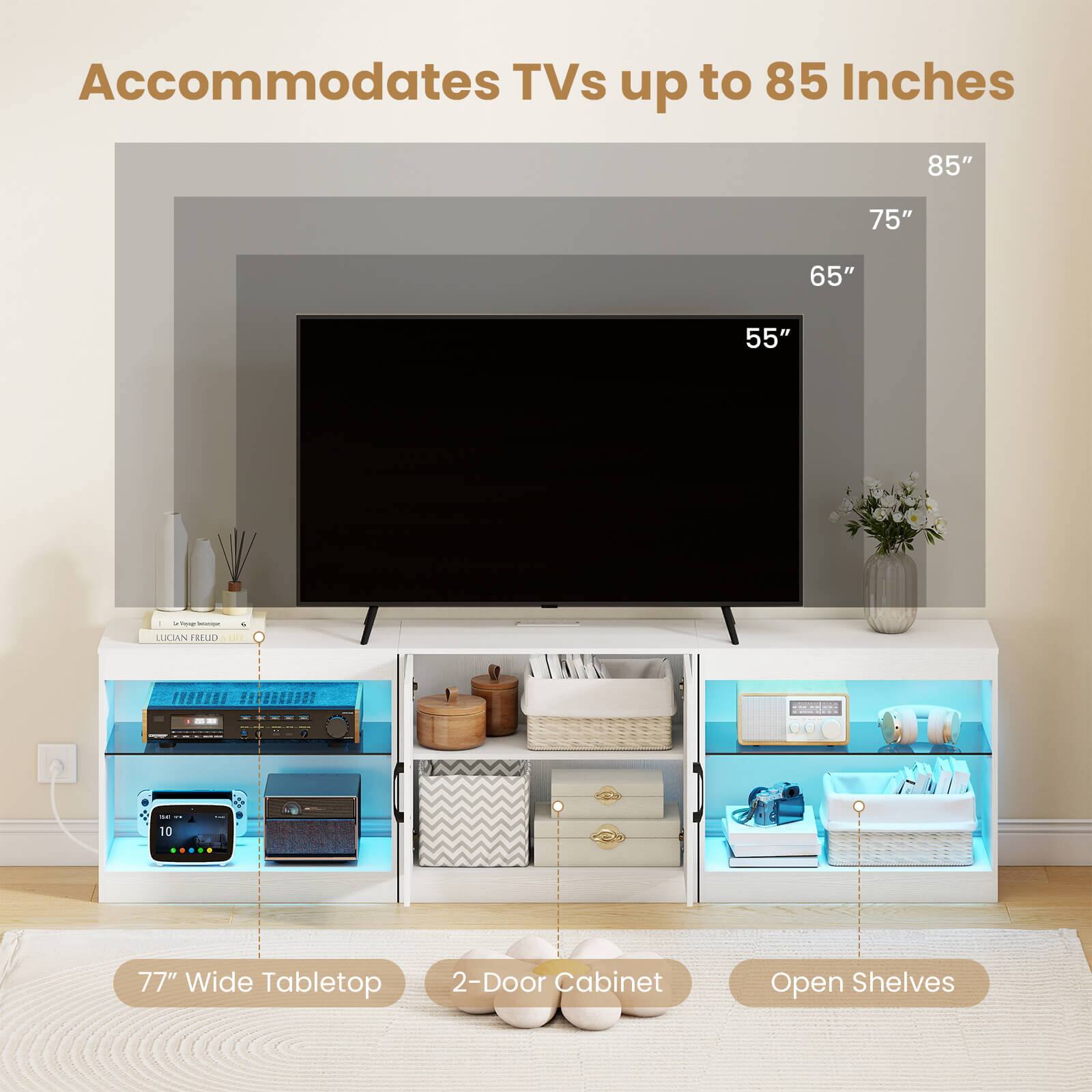 Accommodates TVs up to 85 Inches

85" 75" 65" 55"

77" Wide Tabletop

2-Door Cabinet

Open Shelves