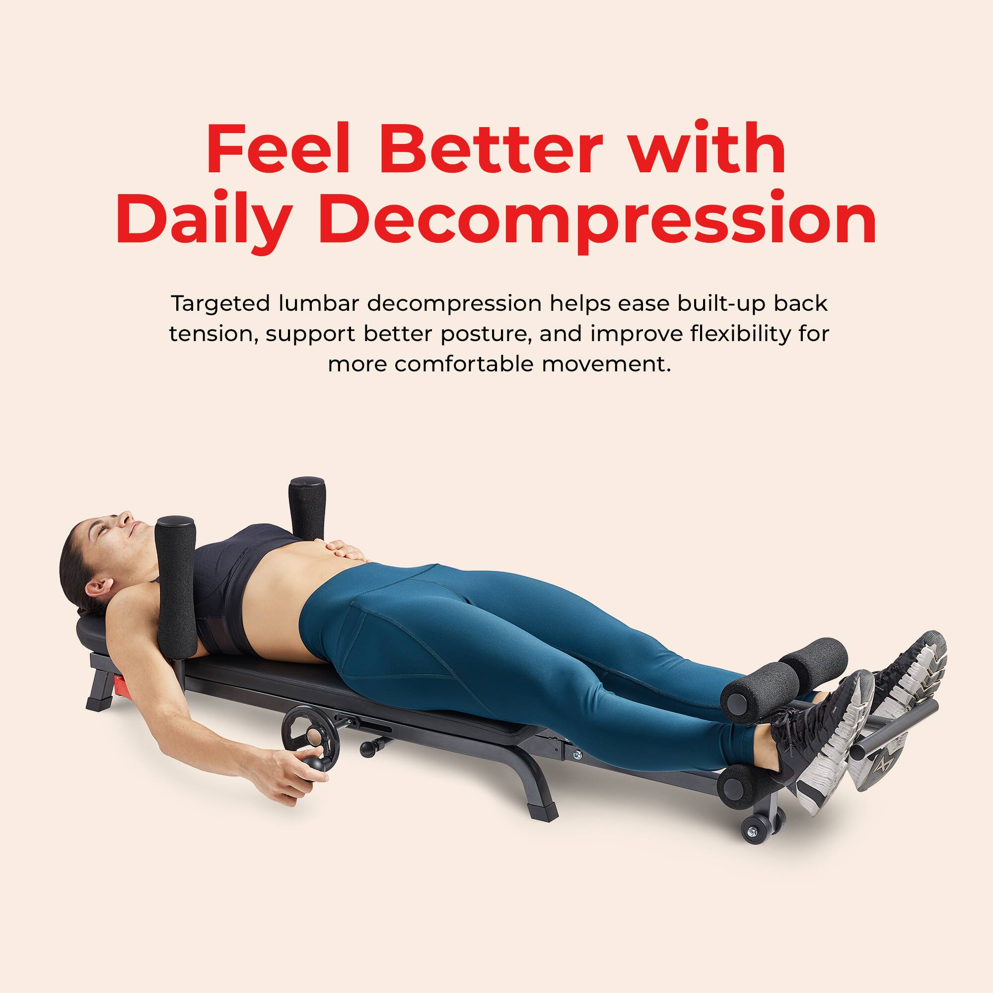 Feel Better with Daily Decompression

Targeted lumbar decompression helps ease built-up back tension, support better posture, and improve flexibility for more comfortable movement.