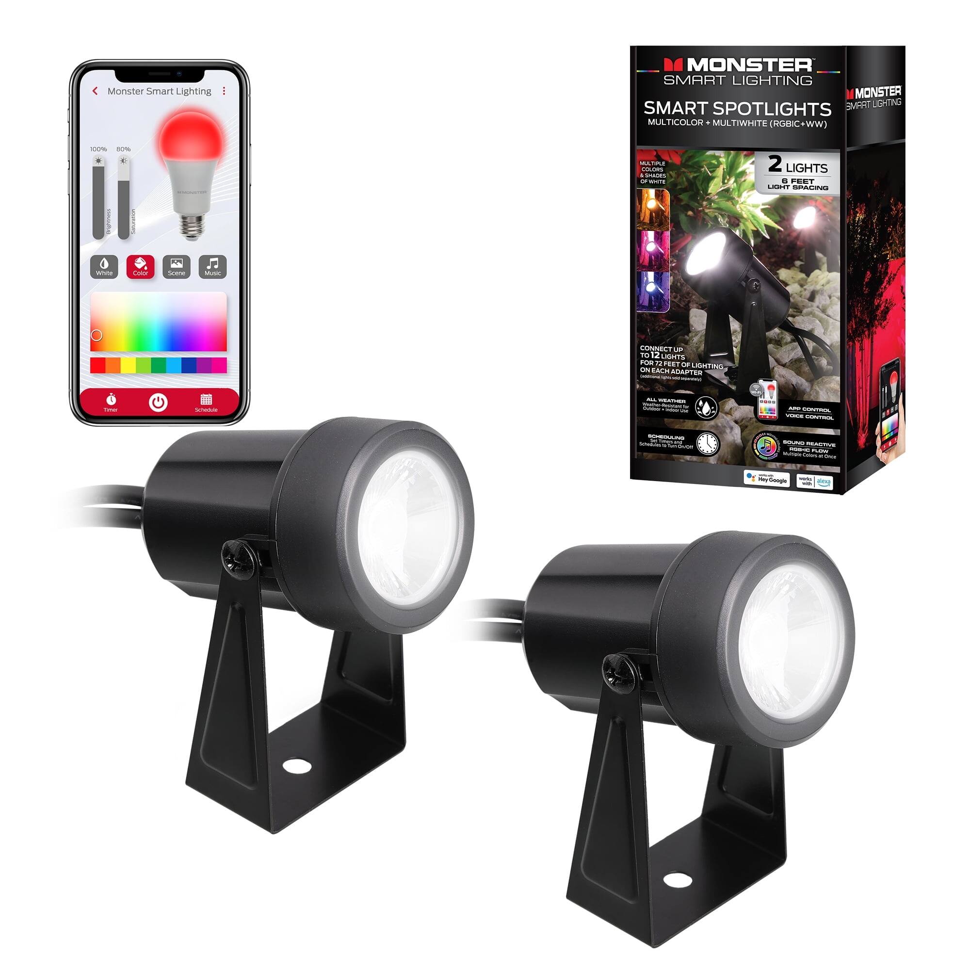 Monster Smart Lighting  
M MONSTER SMART LIGHTING MONSTER SMART SPOTLIGHTS SMART LIGHTING MULTICOLOR MULTIWHITE (RGBIC+WW)  
100% 50%  
MULTI COLORS 1 SHADES OF WHITE  
2 LIGHTS 5 FEET LIGHT SPACING  
White  
Color  
Schedule  
MAIC  
CONNECT UP TO 2 LIGHTS FOR 12 FEET OF LIGHTING EACH ADAPTER  
ALL WEATHER DILVER  
VOICE CONTROL  
SCHEDULING  
SOUND  
REACTIVE  
Google  
NOW