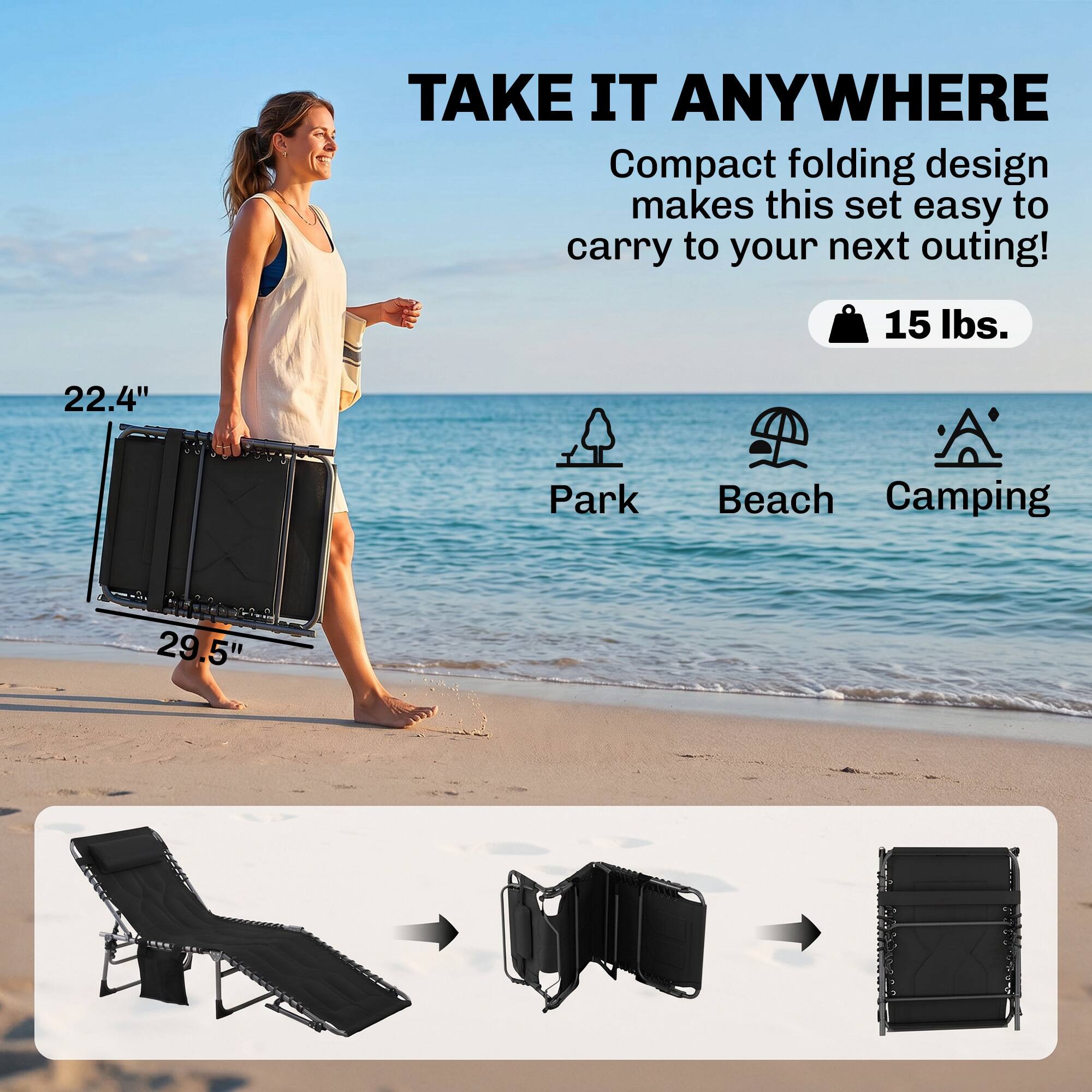 TAKE IT ANYWHERE  
Compact folding design makes this set easy to carry to your next outing!  
15 lbs.  
22.4"  
Park Beach Camping  
29.5"