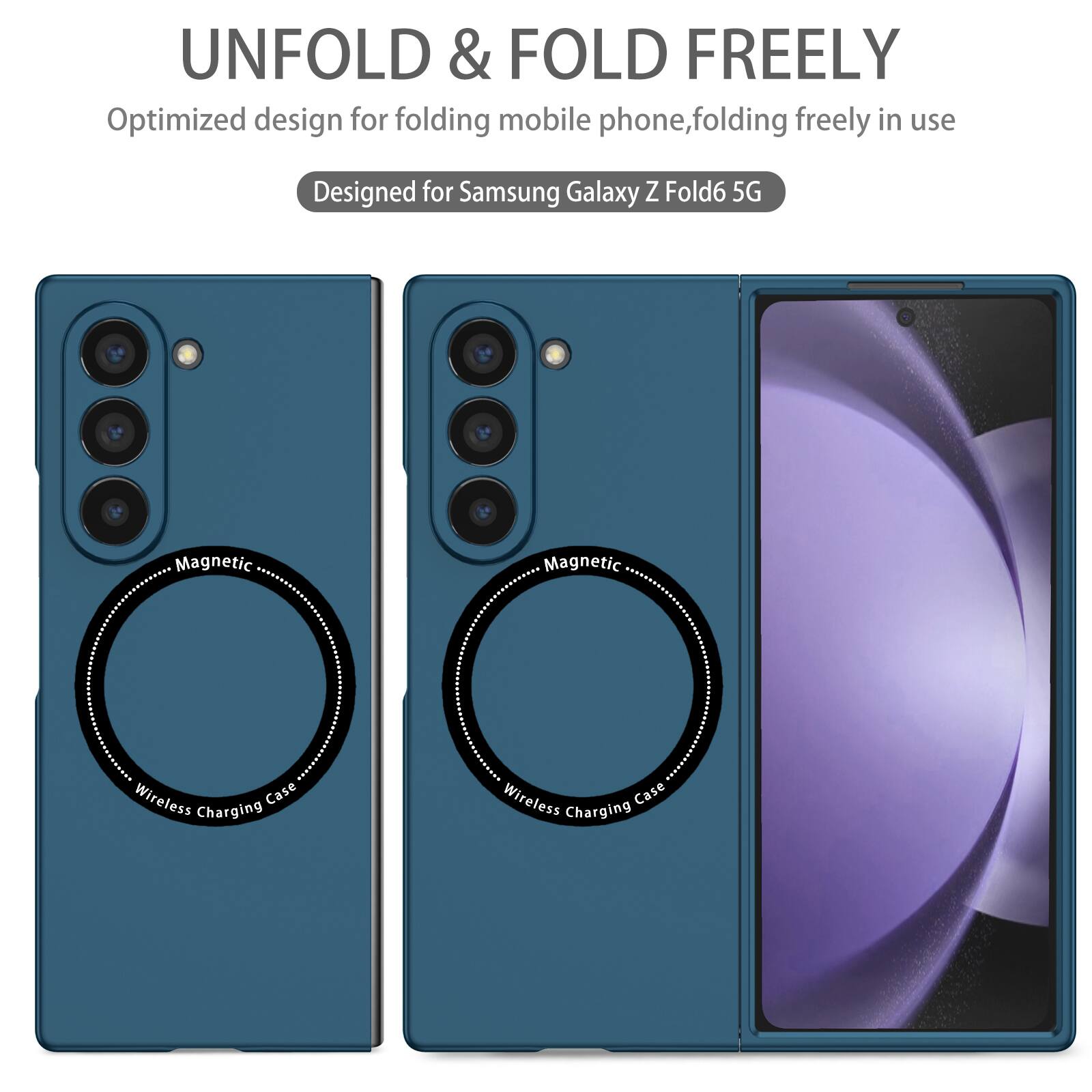 UNFOLD & FOLD FREELY  
Optimized design for folding mobile phone, folding freely in use  
Designed for Samsung Galaxy Z Fold6 5G  
Magnetic Wireless Charging Case