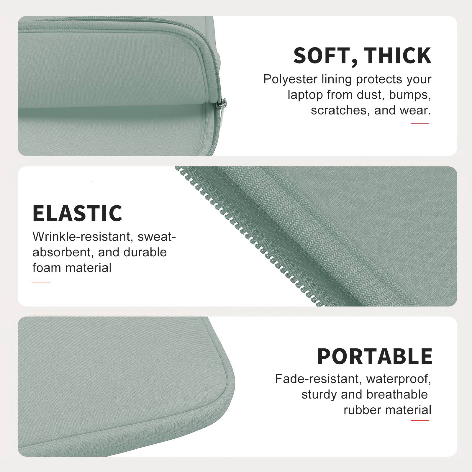 SOFT, THICK  
Polyester lining protects your laptop from dust, bumps, scratches, and wear.

ELASTIC  
Wrinkle-resistant, sweat-absorbent, and durable foam material

PORTABLE  
Fade-resistant, waterproof, sturdy and breathable rubber material