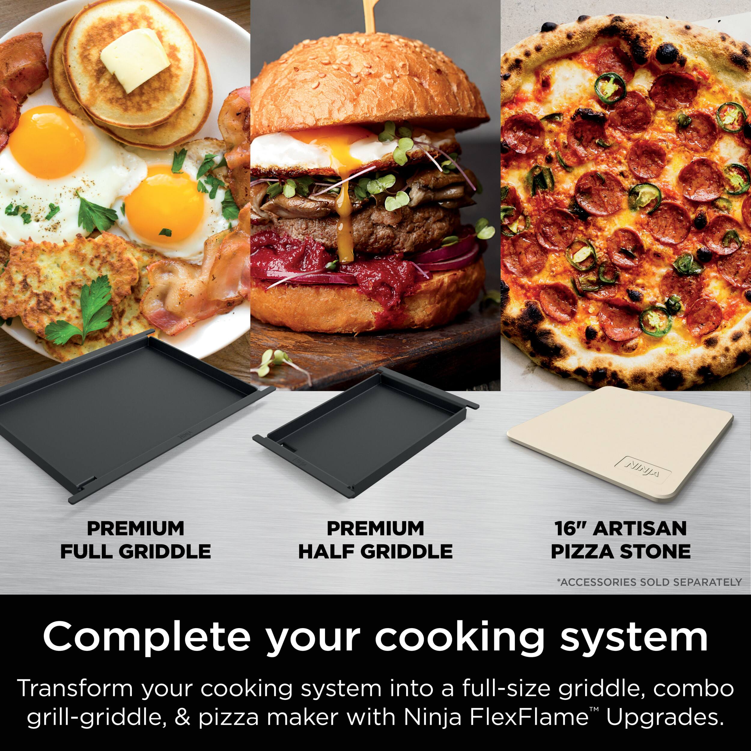 Complete your cooking system with the NINJA FlexFlame Upgrades. Transform your cooking system into a full-size griddle, combo grill-griddle, and pizza maker.
