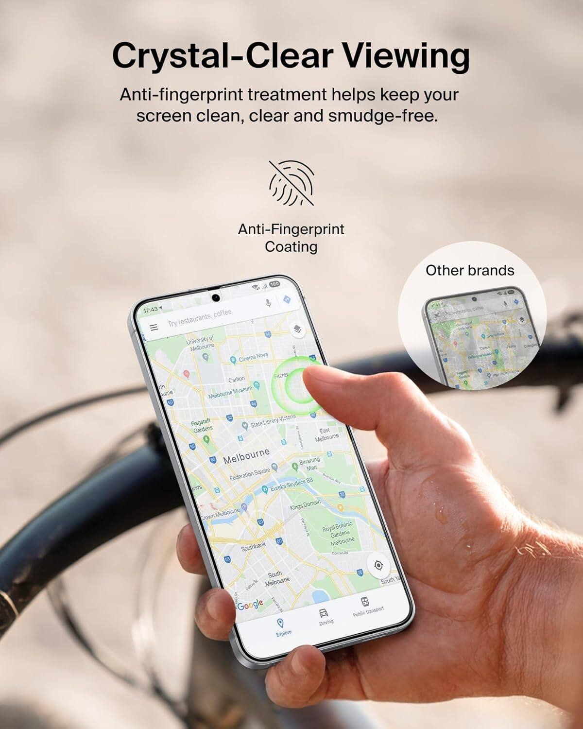 Crystal-Clear Viewing  
Anti-fingerprint treatment helps keep your screen clean, clear and smudge-free.  

Anti-Fingerprint Coating  
Other brands  

Try restaurants, coffee  
University of Melbourne  
Cinema Nova  
Carlton  
Melbourne Museum  
Flagstaff Gardens  
State Library Victoria  
Federation Square  
Kings Domain  
Royal Botanic Gardens  
Southbank  
South Melbourne  
Google  
Driving  
Public transport