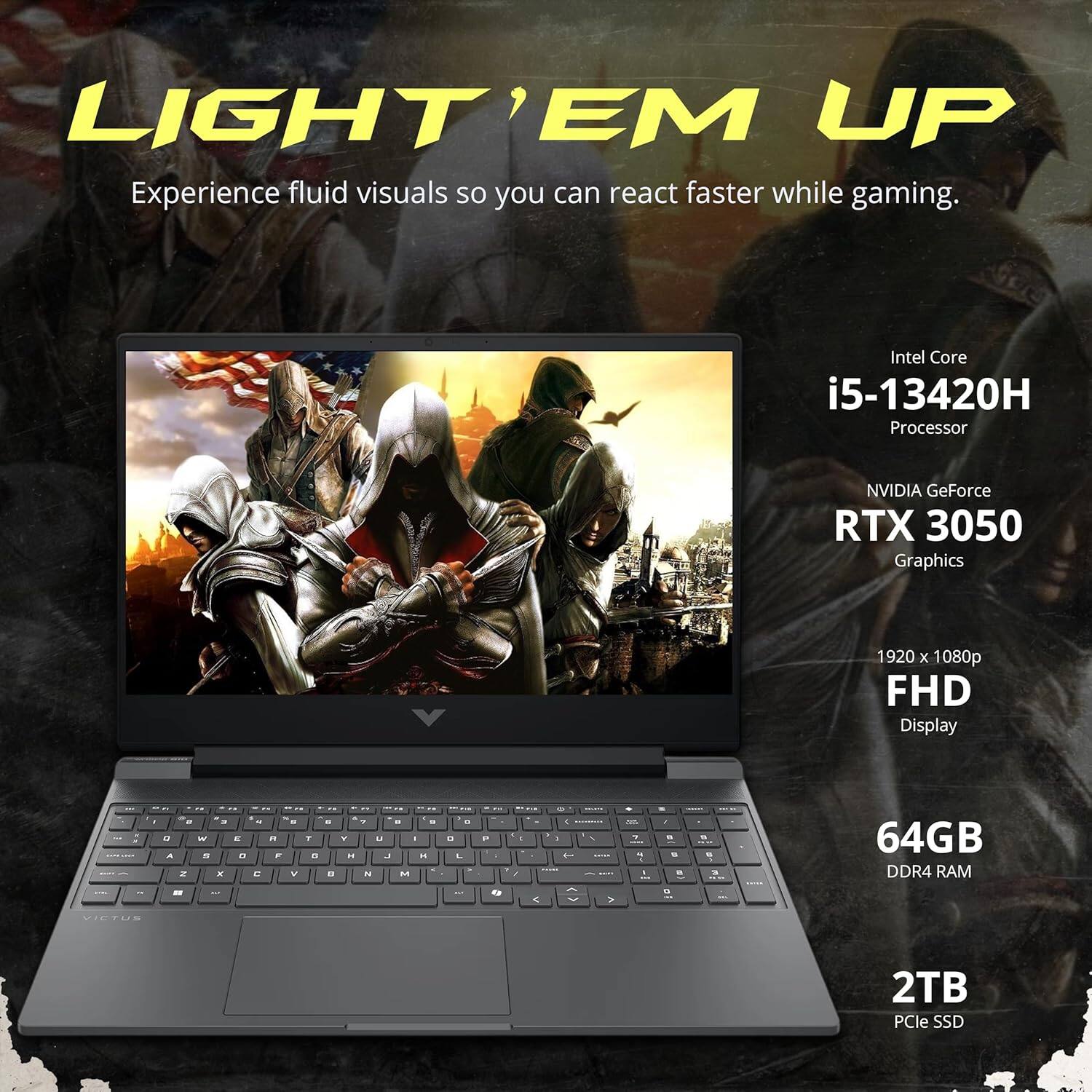 LIGHT 'EM UP  
Experience fluid visuals so you can react faster while gaming.  

Intel Core i5-13420H Processor  
NVIDIA GeForce RTX 3050 Graphics  
1920 x 1080p FHD Display  
64GB DDR4 RAM  
2TB PCIe SSD