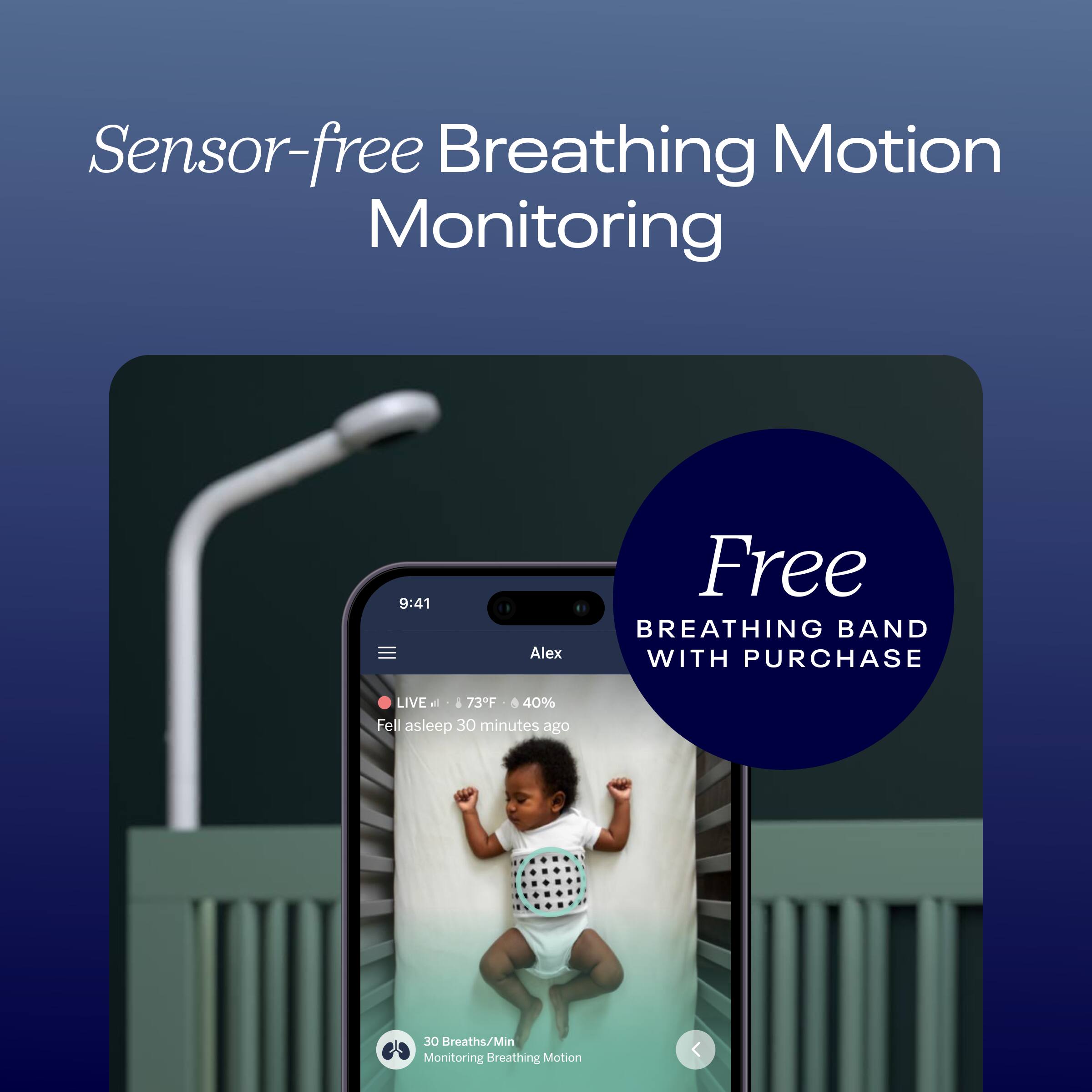 Sensor-free Breathing Motion Monitoring: 9:41 Alex Free BREATHING BAND WITH PURCHASE LIVE 73F 40% Fell asleep 30 minutes ago 30 Breaths/Min Monitoring.