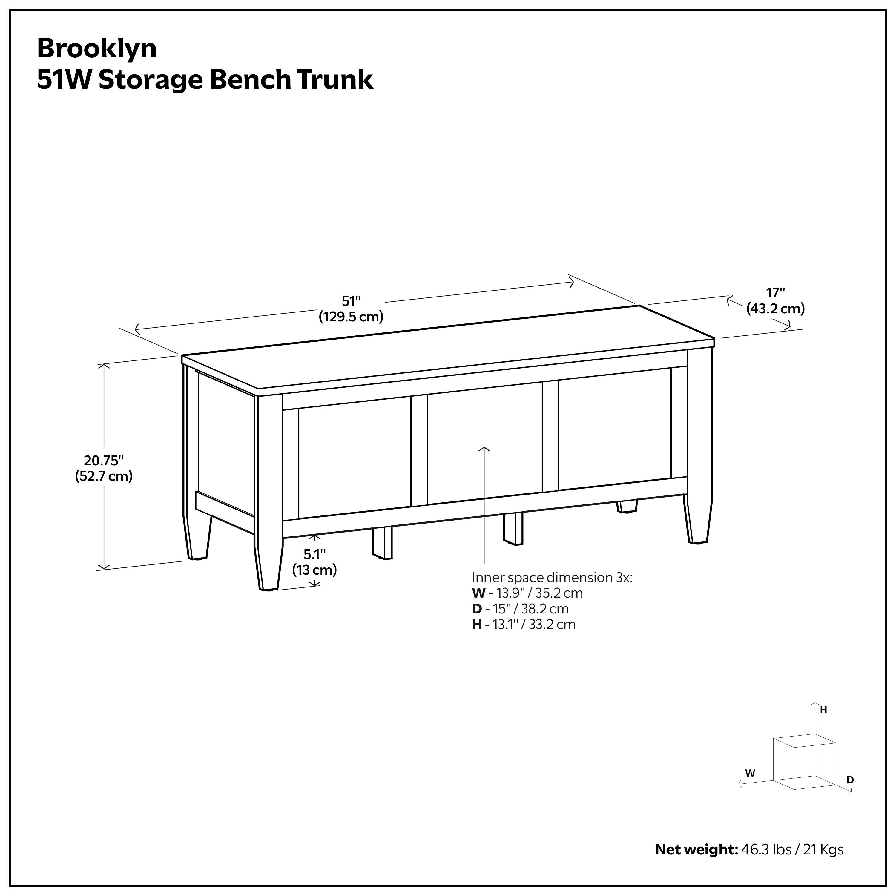 Brooklyn 51W Storage Bench Trunk

Dimensions:
- Length: 51" (129.5 cm)
- Width: 17" (43.2 cm)
- Height: 20.75" (52.7 cm)
- Depth: 5.1" (13 cm)

Inner space dimension 3x:
- Width: 13.9" (35.2 cm)
- Depth: 15" (38.2 cm)
- Height: 13.1" (33.2 cm)

Net weight: 46.3 lbs (21 kgs)
