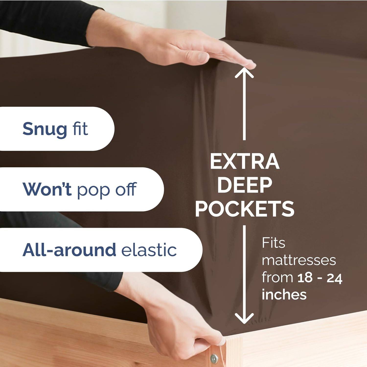 Snug fit  
Won't pop off  
EXTRA DEEP POCKETS  
All-around elastic  
Fits mattresses from 18 - 24 inches