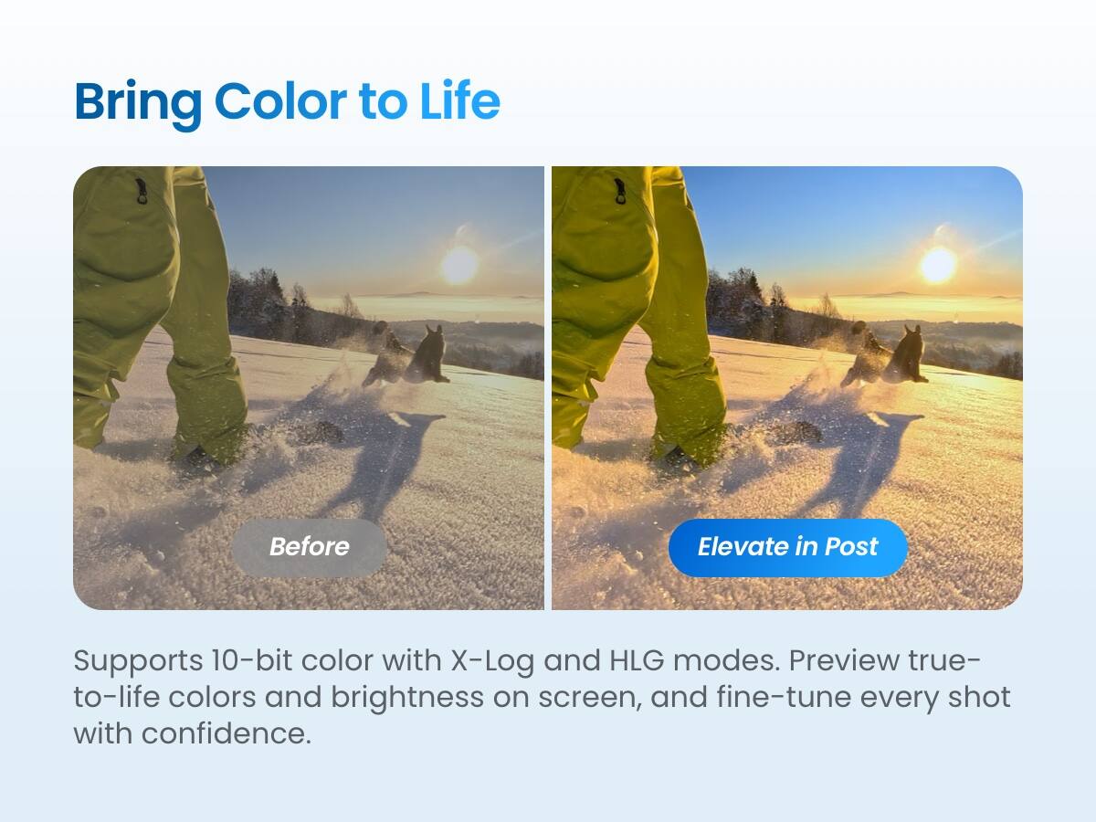 Bring Color to Life

Before Elevate in Post

Supports 10-bit color with X-Log and HLG modes. Preview true-to-life colors and brightness on screen, and fine-tune every shot with confidence.