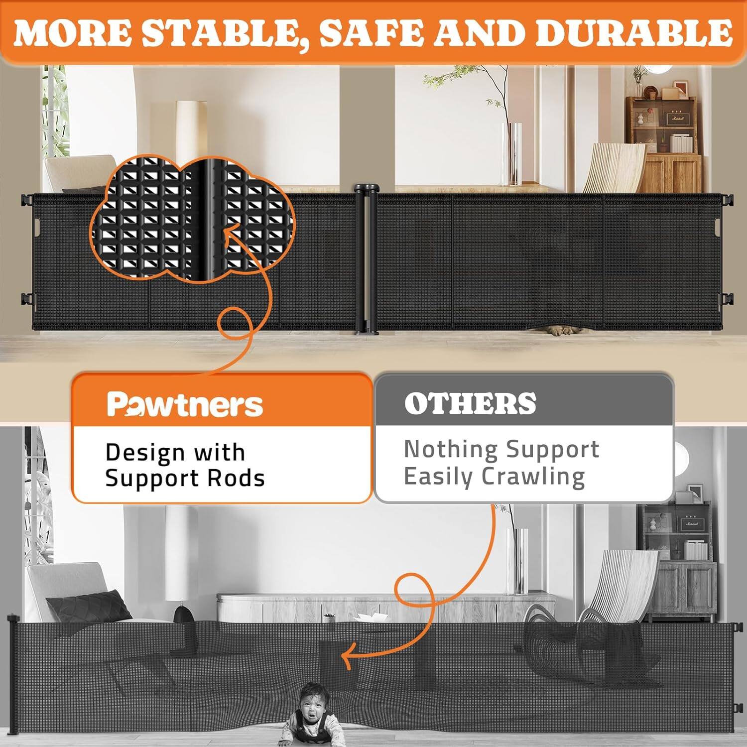 MORE STABLE, SAFE AND DURABLE
Pawtners Design with Support Rods
OTHERS Nothing Support Easily Crawling