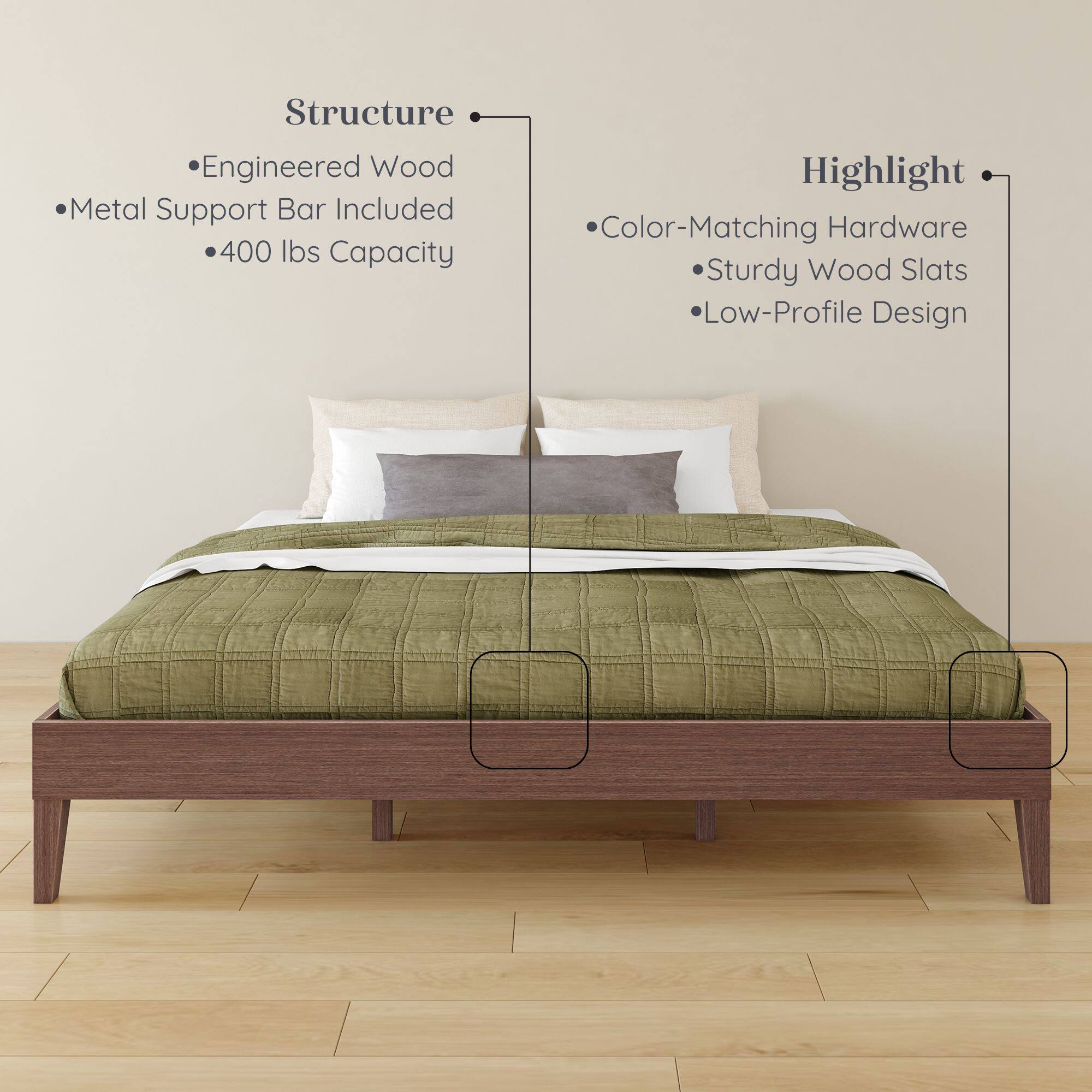 Structure  
- Engineered Wood  
- Metal Support Bar Included  
- 400 lbs Capacity  

Highlight  
- Color-Matching Hardware  
- Sturdy Wood Slats  
- Low-Profile Design