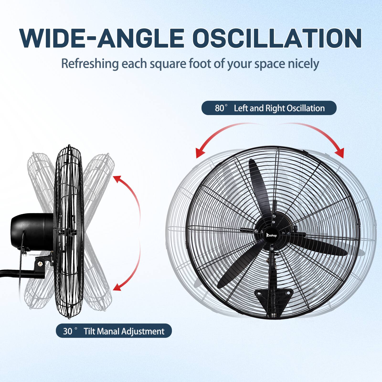 WIDE-ANGLE OSCILLATION  
Refreshing each square foot of your space nicely  

80° Left and Right Oscillation  

30° Tilt Manual Adjustment