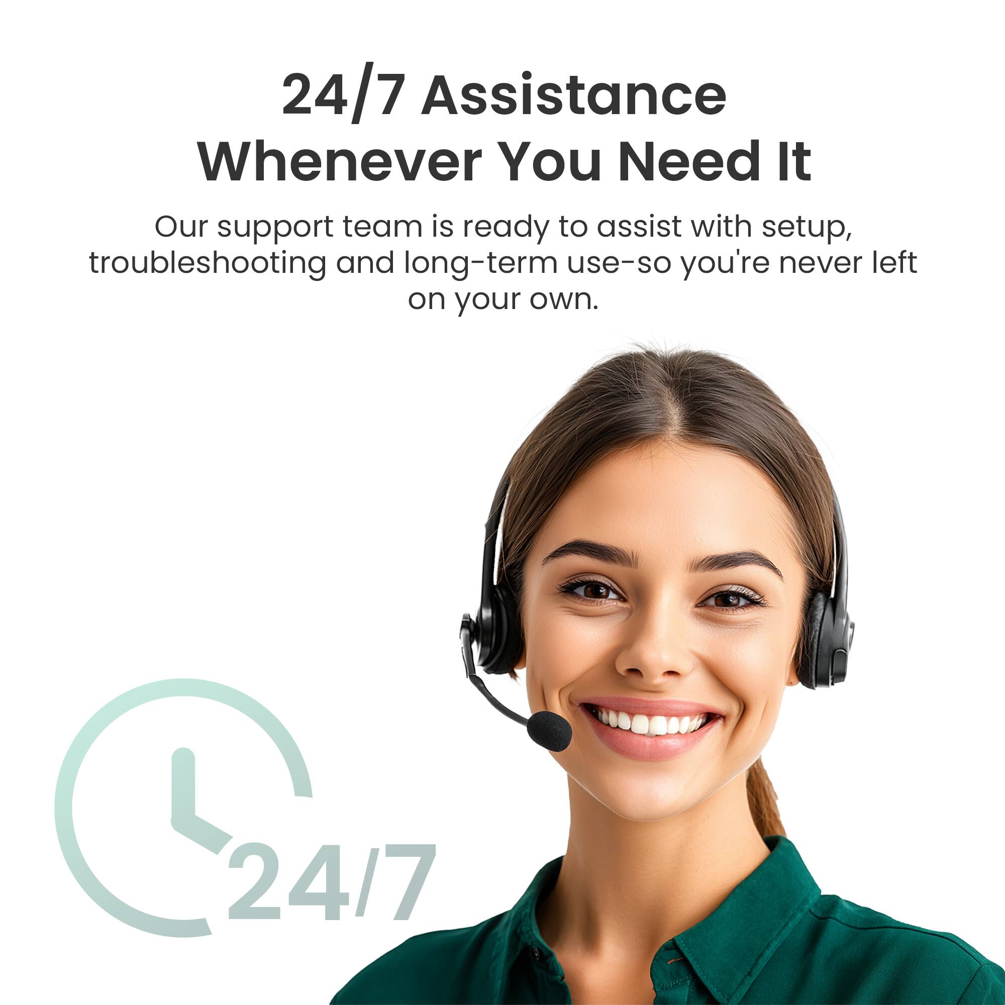 24/7 Assistance Whenever You Need It

Our support team is ready to assist with setup, troubleshooting, and long-term use—so you're never left on your own.