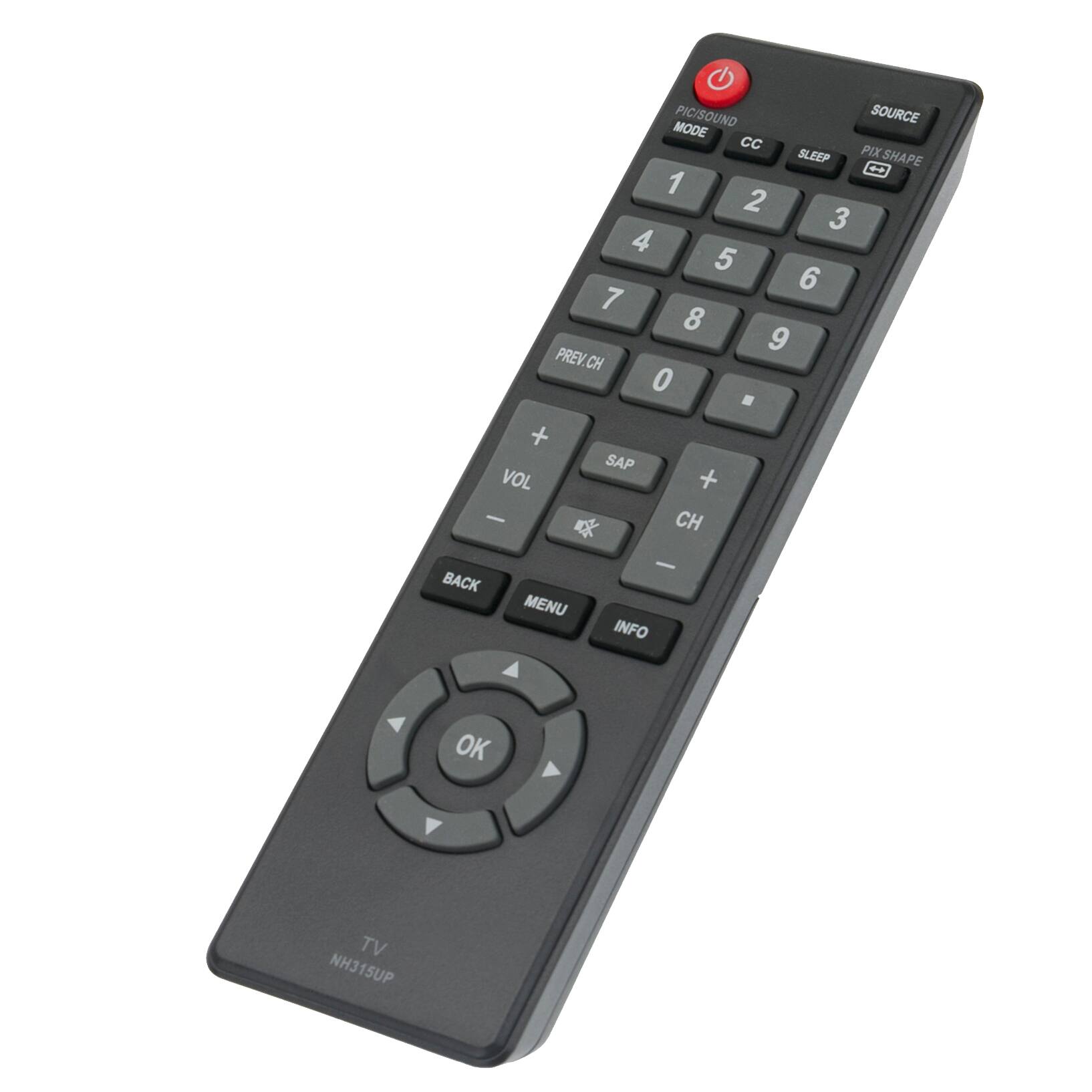 PIC/SOUND SOURCE MODE Cc PIX SLEEP SHAPE 1 2 3 4 5 6 7 8 9 PREV. CH 0 . + SAP VOL + - CH BACK MENU - INFO OK TV NH315UP