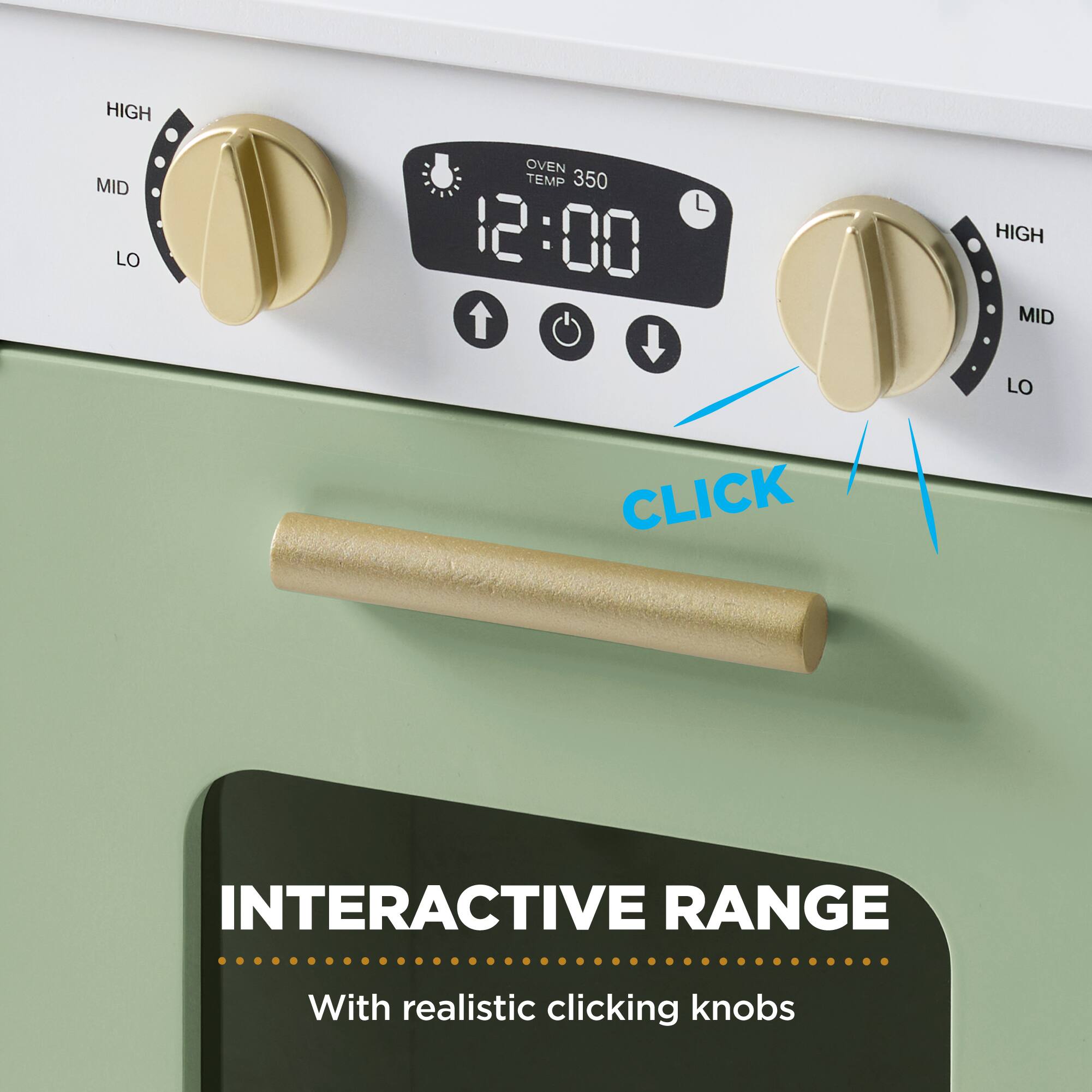 HIGH MID LO  
OVEN TEMP 350  
12:00  
HIGH MID LO  
CLICK  
INTERACTIVE RANGE  
With realistic clicking knobs