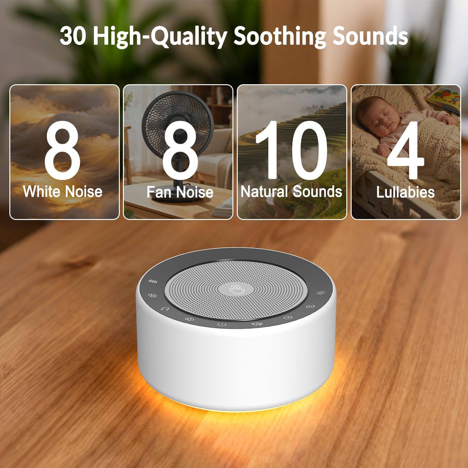 30 High-Quality Soothing Sounds

- 8 White Noise
- 8 Fan Noise
- 10 Natural Sounds
- 4 Lullabies