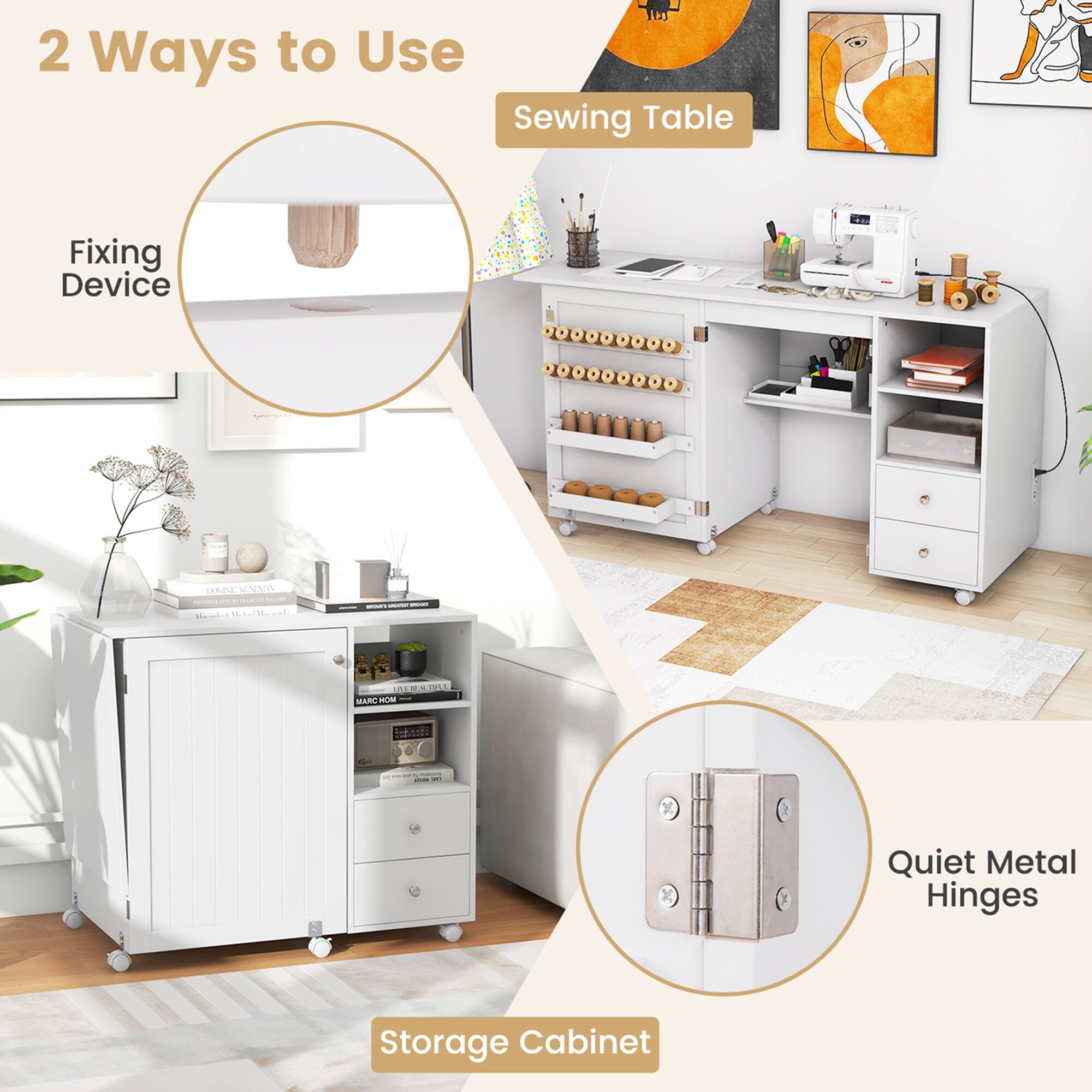2 Ways to Use  
Sewing Table  
Fixing Device  
Storage Cabinet  
Quiet Metal Hinges