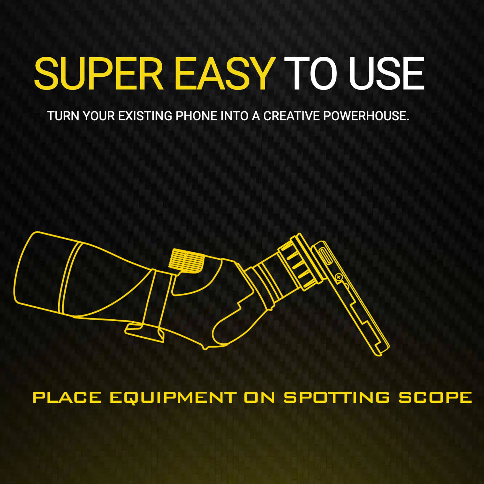 SUPER EASY TO USE  
TURN YOUR EXISTING PHONE INTO A CREATIVE POWERHOUSE.  

PLACE EQUIPMENT ON SPOTTING SCOPE