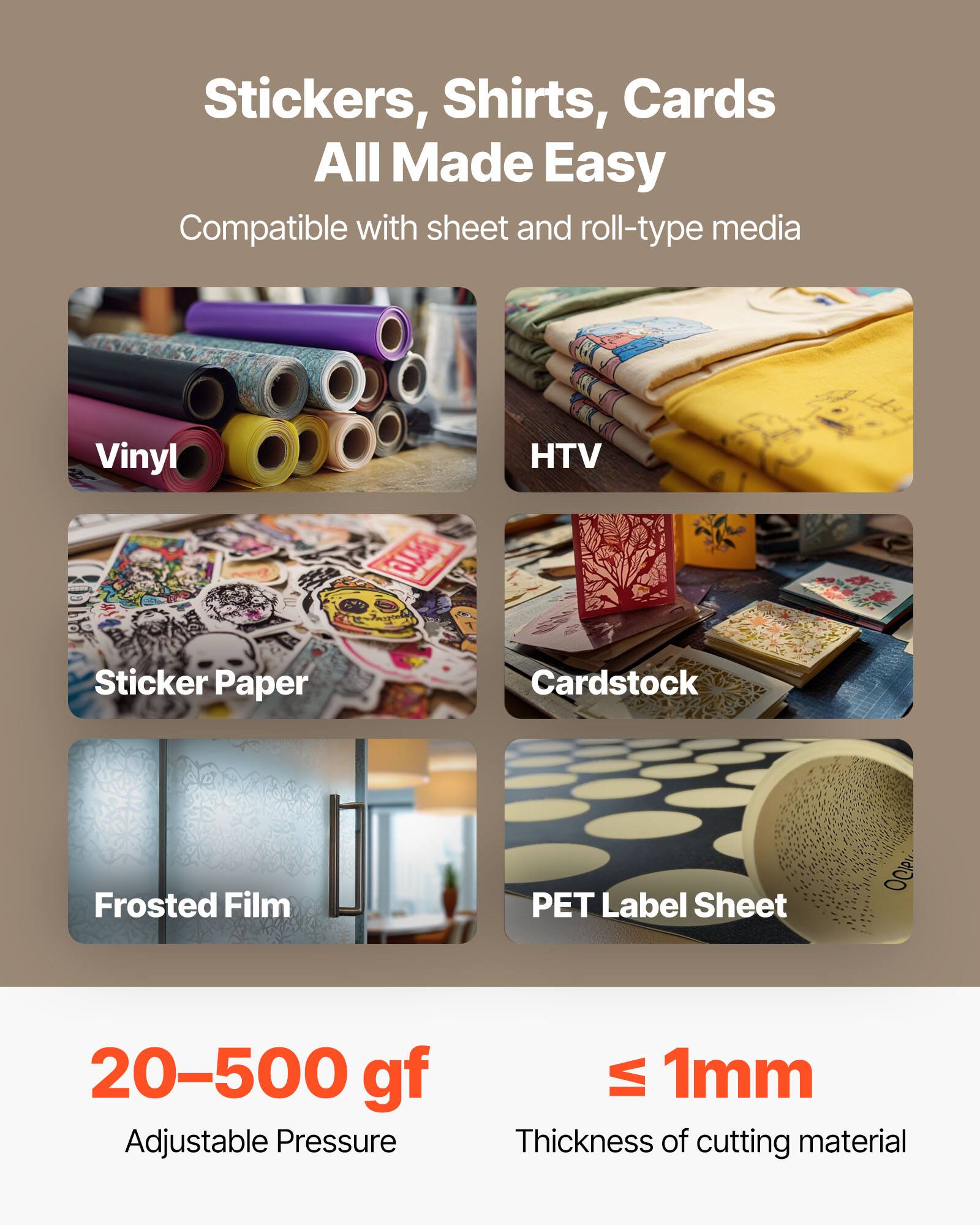 Stickers, Shirts, Cards All Made Easy  
Compatible with sheet and roll-type media  

Vinyl  
HTV  
Sticker Paper  
Cardstock  
Frosted Film  
PET Label Sheet  

20–500 gf  
Adjustable Pressure  

≤ 1mm  
Thickness of cutting material