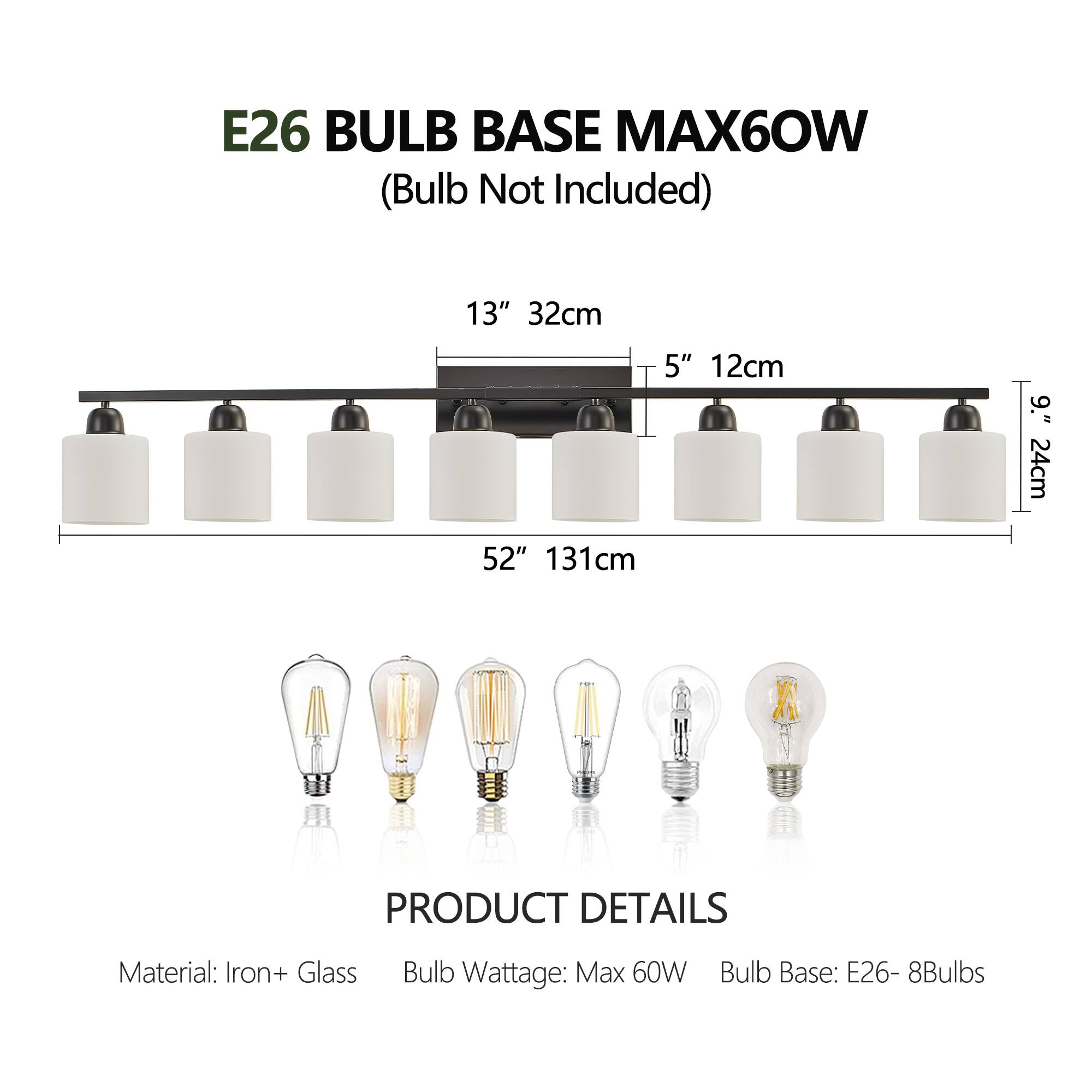 E26 BULB BASE MAX60W  
(Bulb Not Included)

13" 32cm  
5" 12cm  
9" 24cm  
52" 131cm

PRODUCT DETAILS  
Material: Iron + Glass  
Bulb Wattage: Max 60W  
Bulb Base: E26 - 8Bulbs
