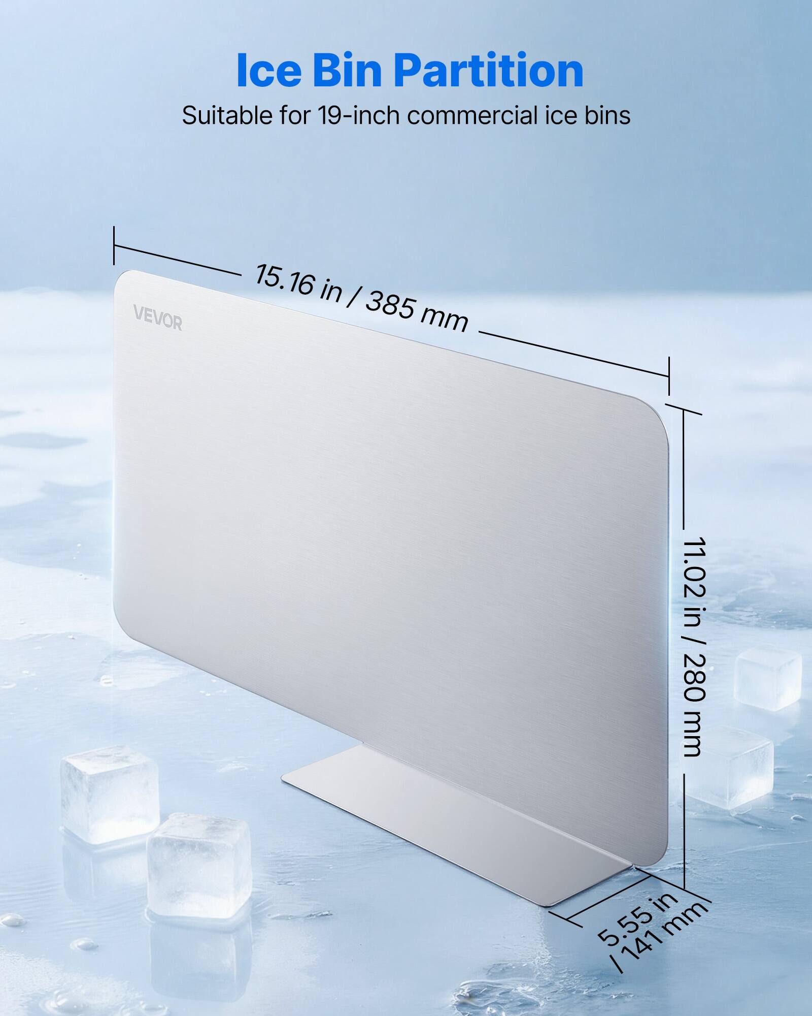 Ice Bin Partition  
Suitable for 19-inch commercial ice bins  
VEVOR  
15.16 in / 385 mm  
11.02 in / 280 mm  
5.55 in / 141 mm