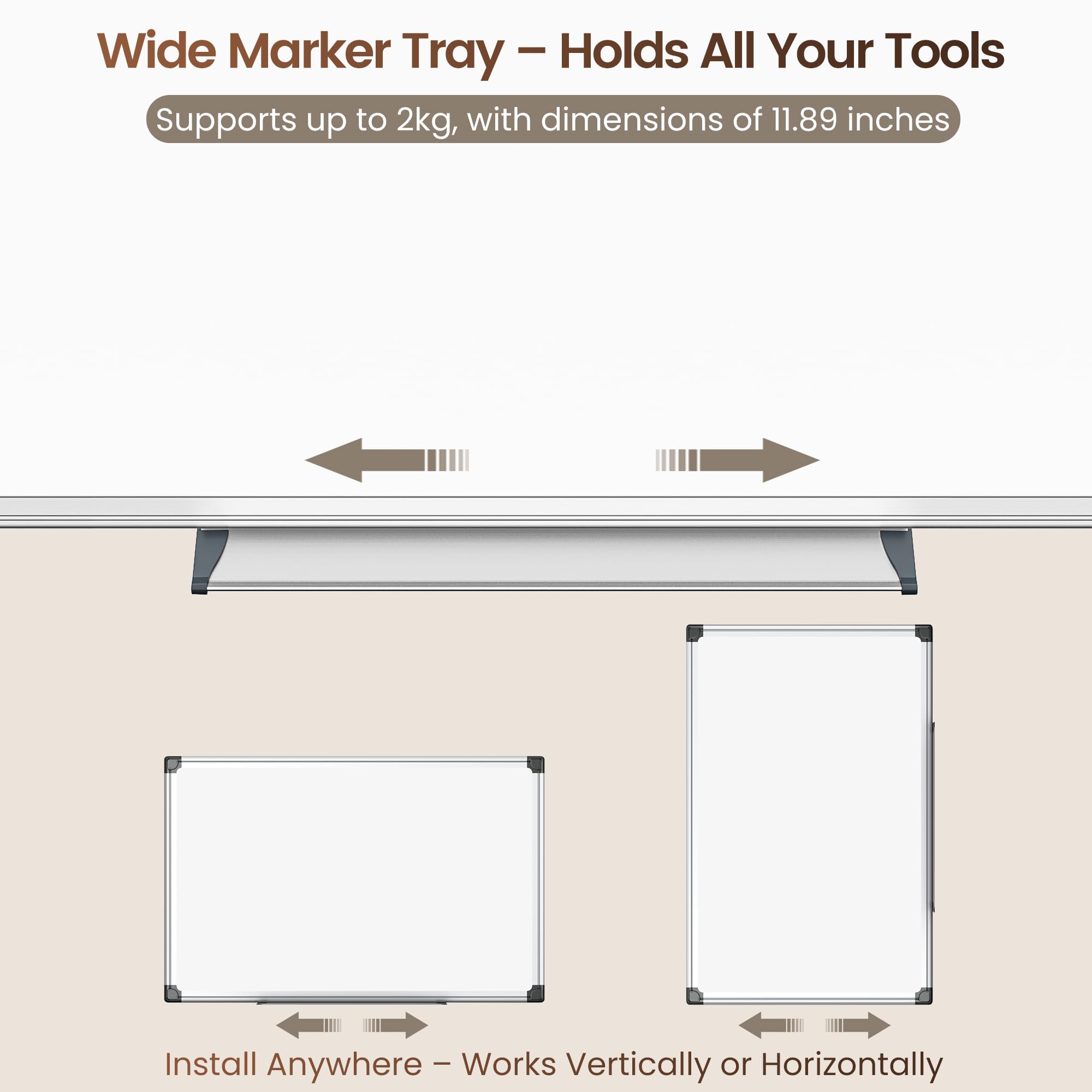 Wide Marker Tray – Holds All Your Tools  
Supports up to 2kg, with dimensions of 11.89 inches  

Install Anywhere – Works Vertically or Horizontally