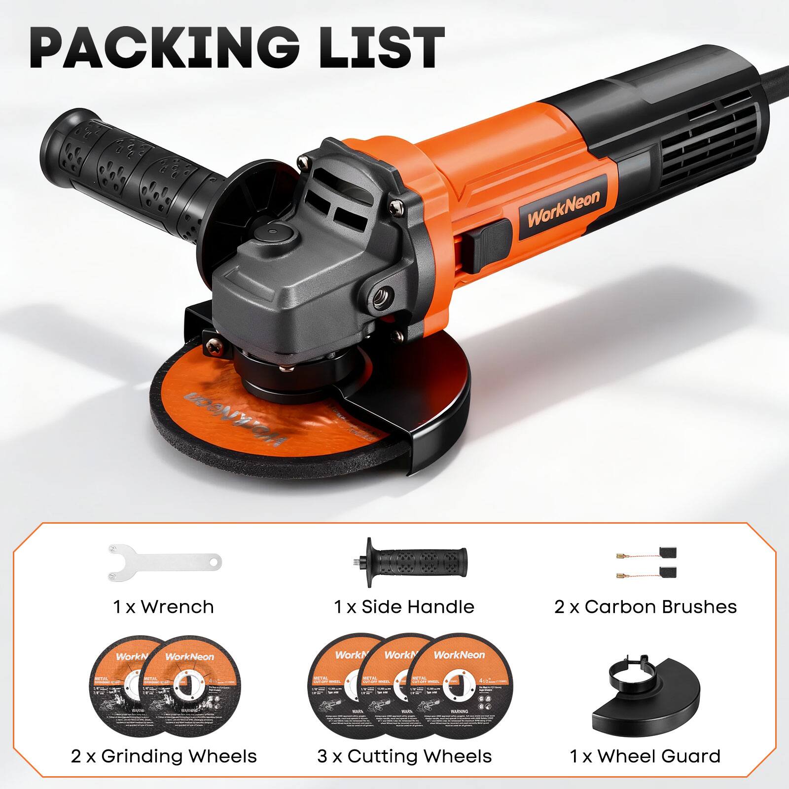 PACKING LIST

1 x Wrench  
1 x Side Handle  
2 x Carbon Brushes  
2 x Grinding Wheels  
3 x Cutting Wheels  
1 x Wheel Guard