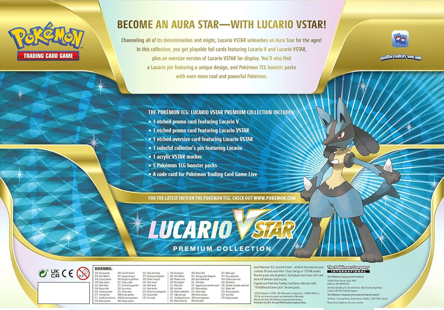 BECOME AN AURA STAR WITH LUCARIO VSTAR!

Channeling all of its determination and might, Lucario VSTAR unleashes an Aura Star for the ages! In this collection, you get playable foil cards featuring Lucario V and Lucario VSTAR, plus an oversize version of Lucario VSTAR for display. You'll also find a Lucario pin featuring a unique design, and Pokémon TCG booster packs with even more cool and powerful Pokémon. Gotta catch 'em all!

THE POKÉMON TCG: LUCARIO VSTAR PREMIUM COLLECTION INCLUDES:
- 1 etched promo card featuring Lucario V
- 1 etched promo card featuring Lucario VSTAR
- 1 etched oversize card featuring Lucario VSTAR
- 1 colorful collector's pin featuring Lucario
- 1 acrylic VSTAR marker
- 5 Pokémon TCG booster packs
- A code card for Pokémon Trading Card Game Live

FOR THE LATEST INFO ON THE POKÉMON TCG, CHECK OUT WWW.POKEMON.COM

LUCARIO VSTAR PREMIUM COLLECTION

WARNING: CHOKING HAZARD - Small parts. Not for children under 3 years.

Each Pokémon TCG