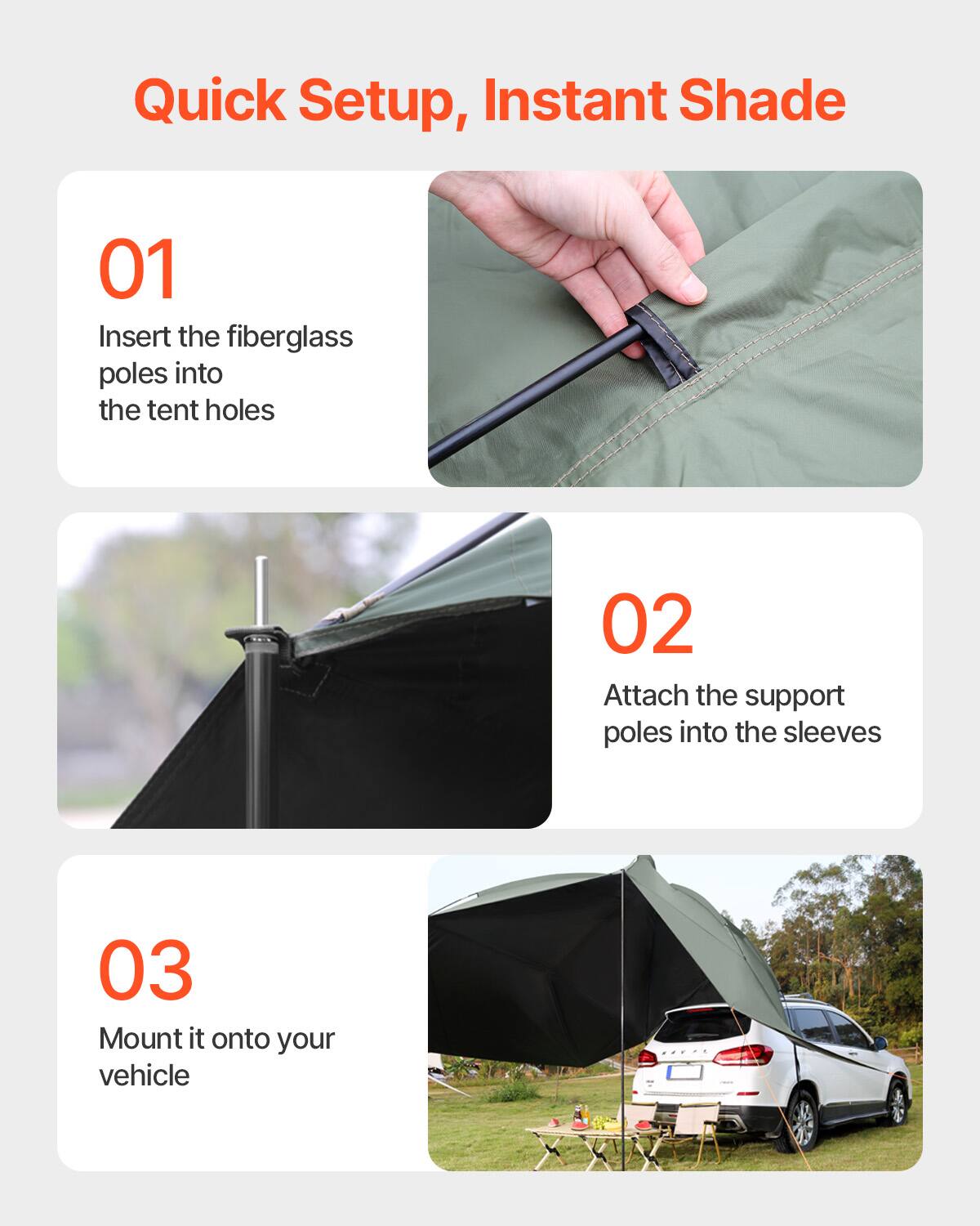 Quick Setup, Instant Shade

01 Insert the fiberglass poles into the tent holes

02 Attach the support poles into the sleeves

03 Mount it onto your vehicle