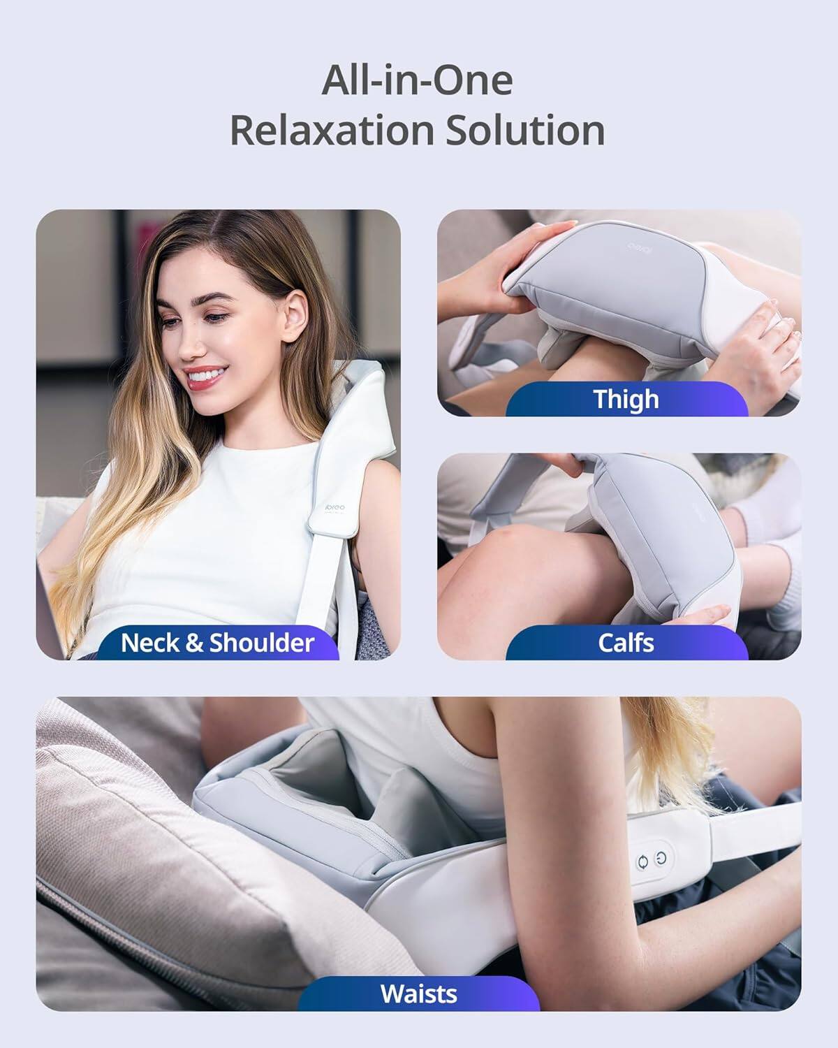 All-in-One Relaxation Solution

- Neck & Shoulder
- Thigh
- Calfs
- Waists