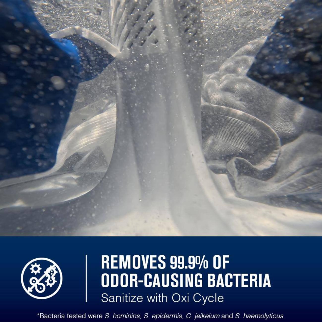 REMOVES 99.9% OF ODOR-CAUSING BACTERIA  
Sanitize with Oxi Cycle  
*Bacteria tested were S. hominis, S. epidermis, C. jeikeium and S. haemolyticus.