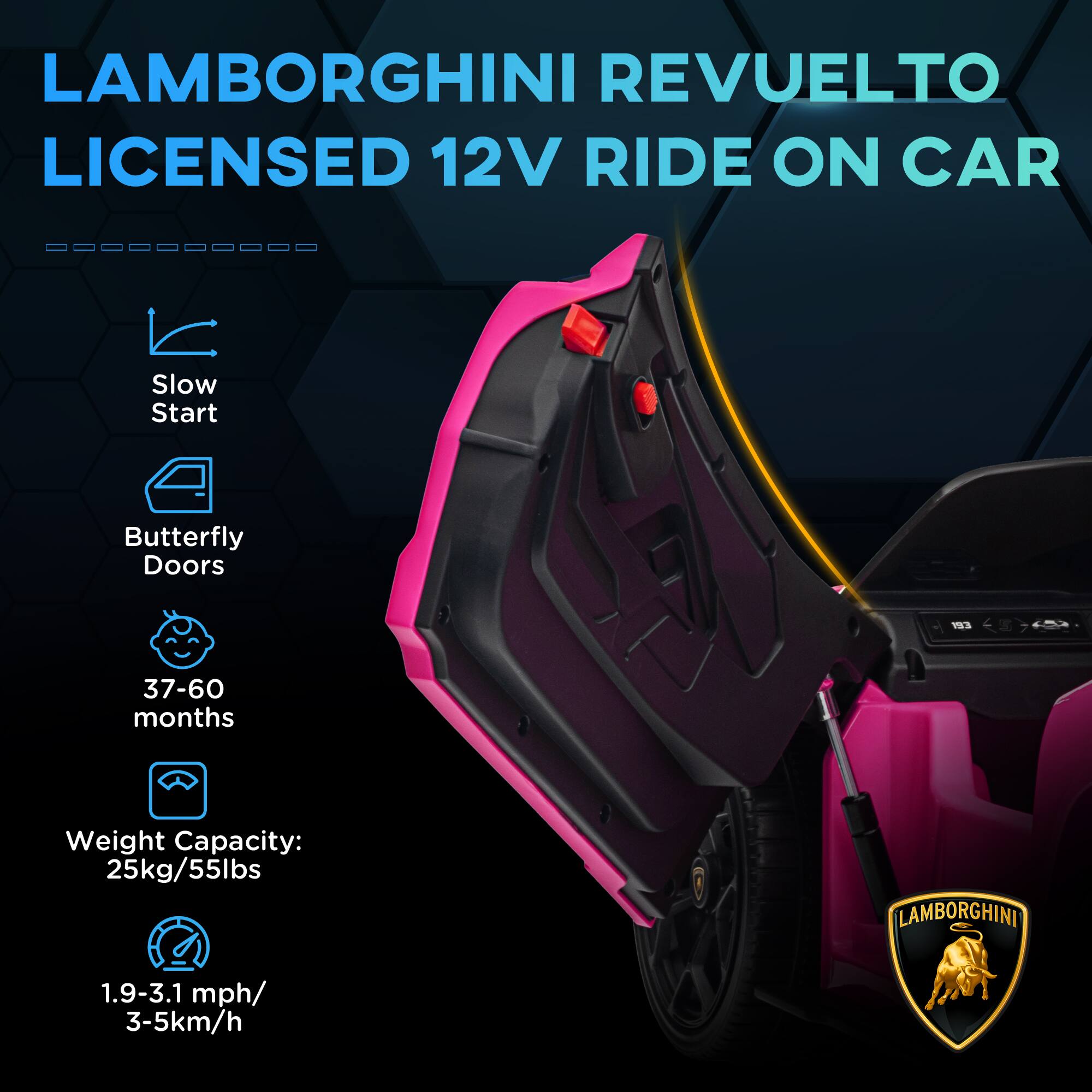 LAMBORGHINI REVUELTO LICENSED 12V RIDE ON CAR

- Slow Start
- Butterfly Doors
- 37-60 months
- Weight Capacity: 25kg/55lbs
- 1.9-3.1 mph/ 3-5km/h