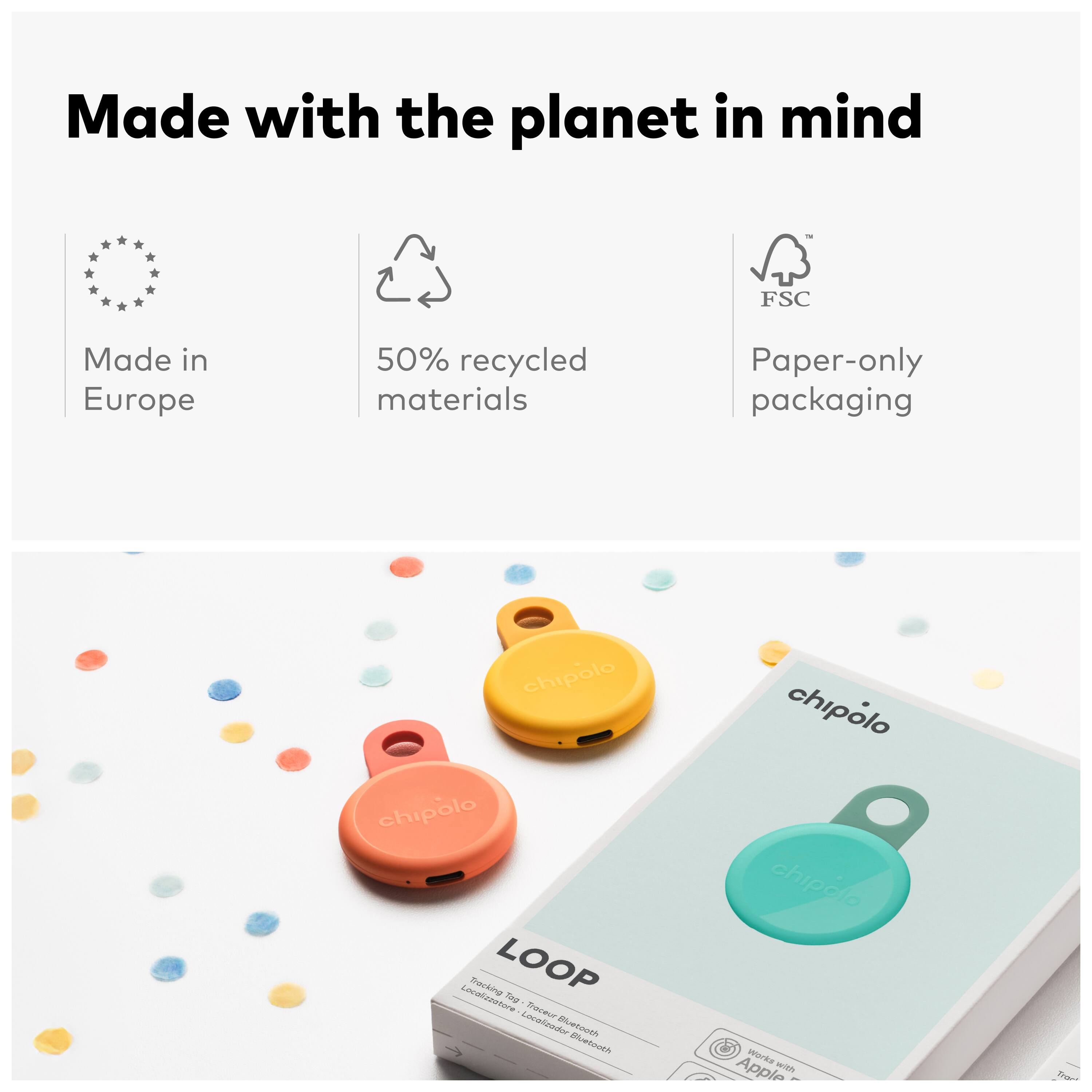 Made with the planet in mind  
FSC  
Made in Europe  
50% recycled materials  
Paper-only packaging  

chipolo  
LOOP  
Works with Apple