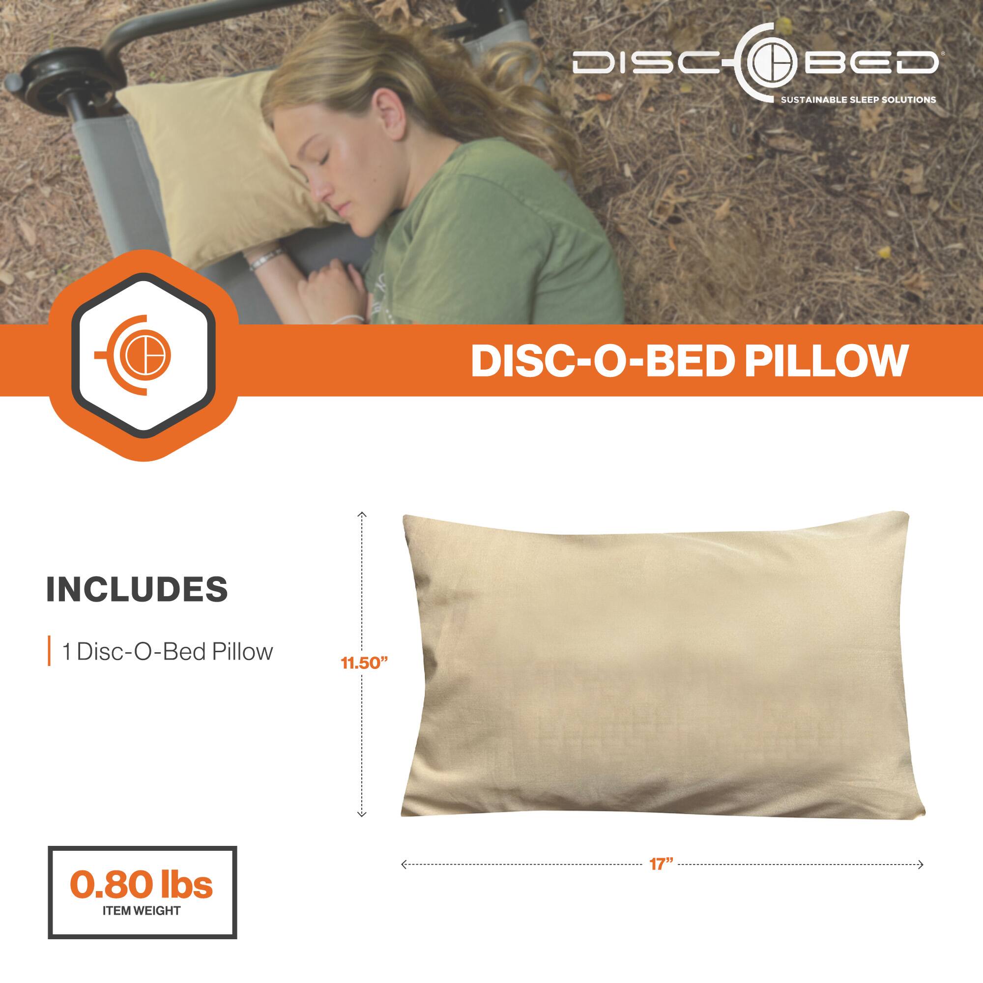 DISC-O-BED  
SUSTAINABLE SLEEP SOLUTIONS  

DISC-O-BED PILLOW  

INCLUDES  
1 Disc-O-Bed Pillow  

11.50"  
17"  

0.80 lbs  
ITEM WEIGHT