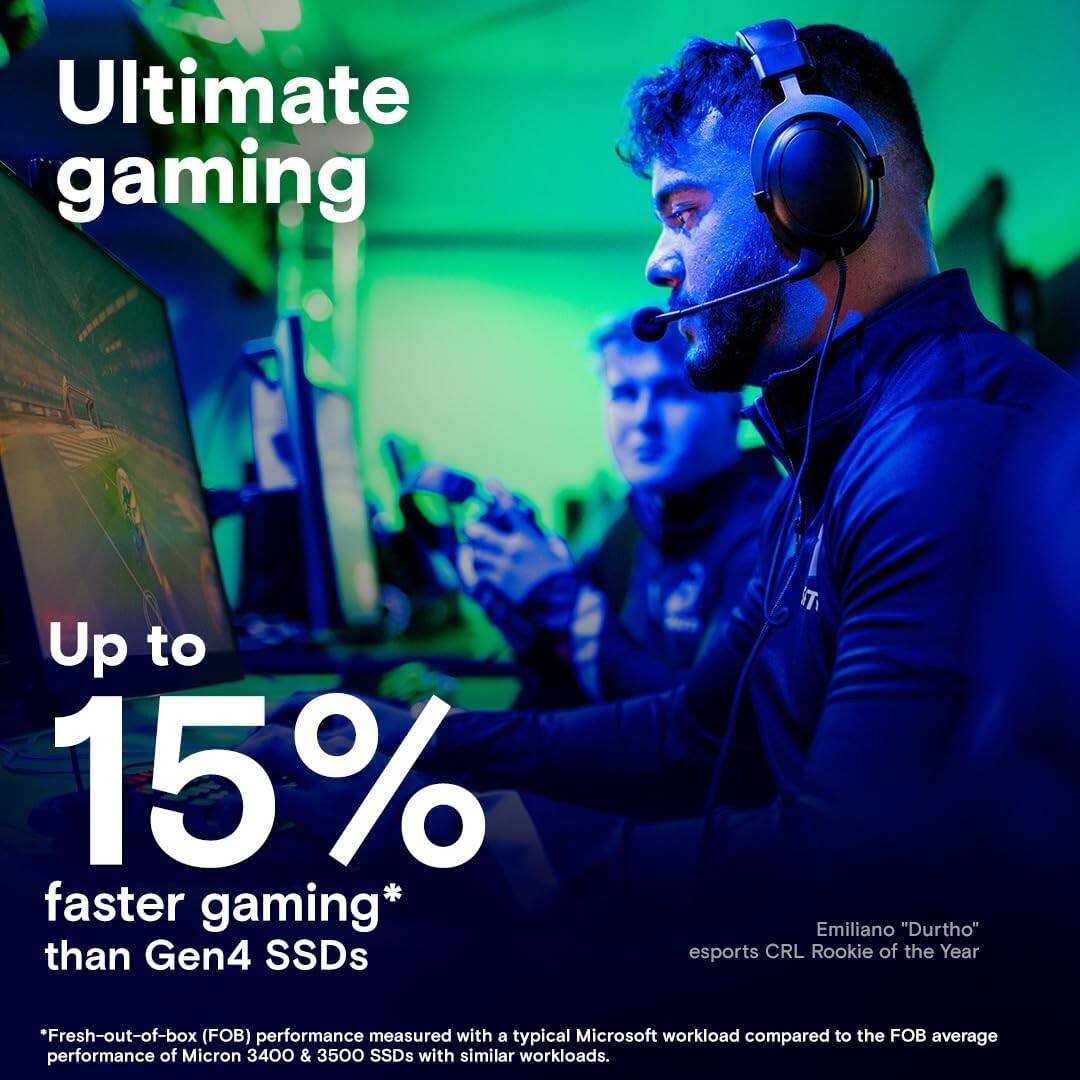 Ultimate gaming

Up to 15% faster gaming* than Gen4 SSDs

*Fresh-out-of-box (FOB) performance measured with a typical Microsoft workload compared to the FOB average performance of Micron 3400 & 3500 SSDs with similar workloads.

Emiliano "Durtho" esports CRL Rookie of the Year