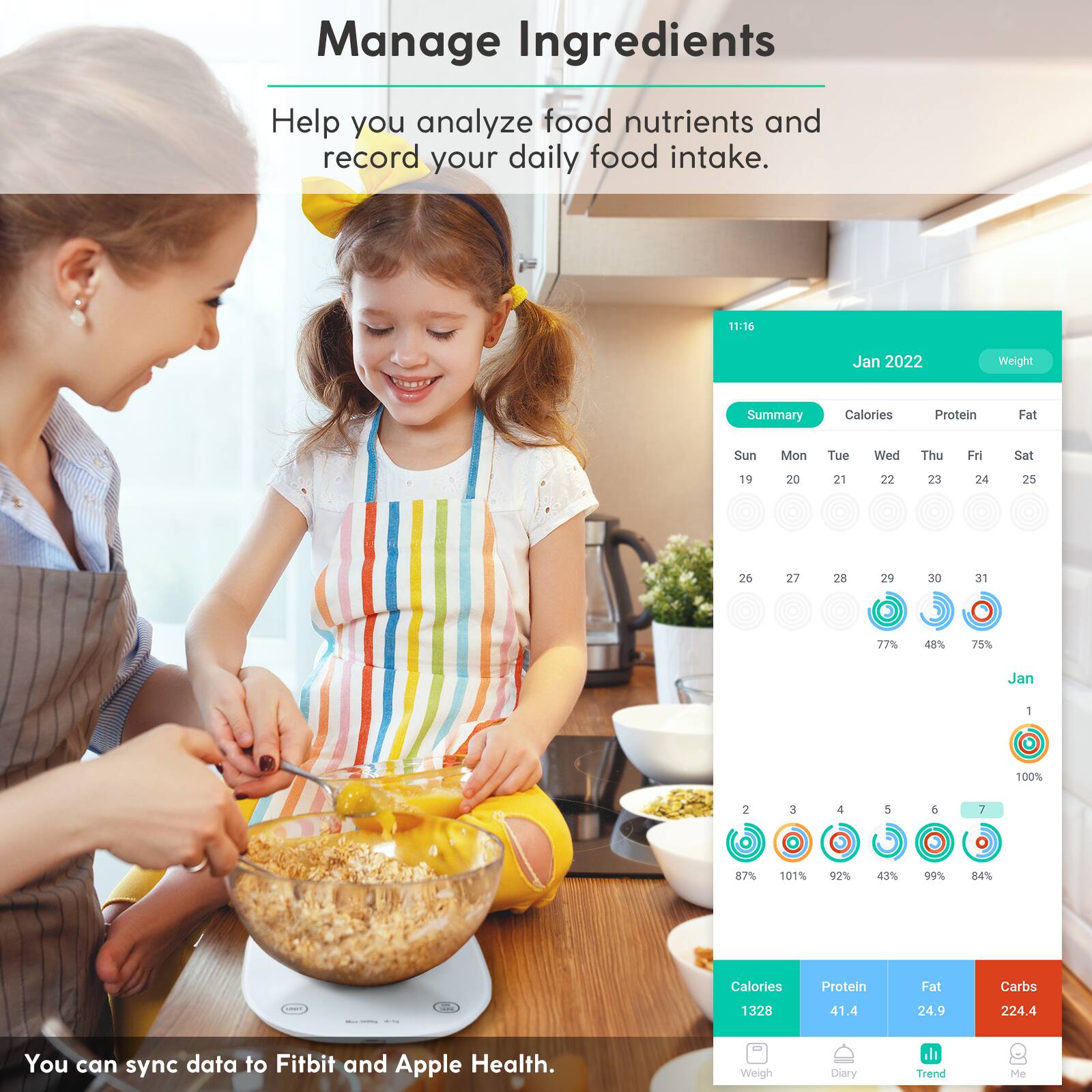 Manage Ingredients

Help you analyze food nutrients and record your daily food intake.

You can sync data to Fitbit and Apple Health.

11:16 Jan 2022

Weight Summary

Calories Protein Fat

Sun Mon Tue Wed Thu Fri Sat

19 20 21 22 23 24 25 26 27 28 29 30 31

77% 48% 75%

Jan 1 100% 2 3 4 5 6 7

87% 101% 92% 43% 99% 84%

Calories Protein Fat Carbs

1328 41.4 24.9 224.4

Weigh Diary Trend Me