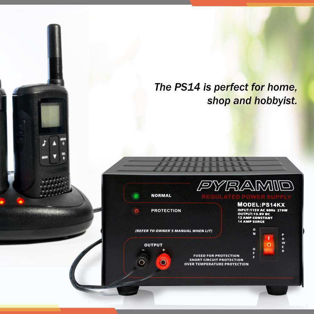 The PS14 is perfect for home, shop and hobbyist.

PYRAMID REGULATED POWER SUPPLY  
MODEL: PS14KX  
INPUT: 115V AC 60Hz 270W  
OUTPUT: 13.8V DC 12 AMP CONSTANT 14 AMP SURGE  
(REFER TO OWNER'S MANUAL WHEN LIT)  

NORMAL  
PROTECTION  

OUTPUT  
FUSED FOR PROTECTION  
SHORT CIRCUIT PROTECTION  
OVER TEMPERATURE PROTECTION  

POWER  
OFF  
ON