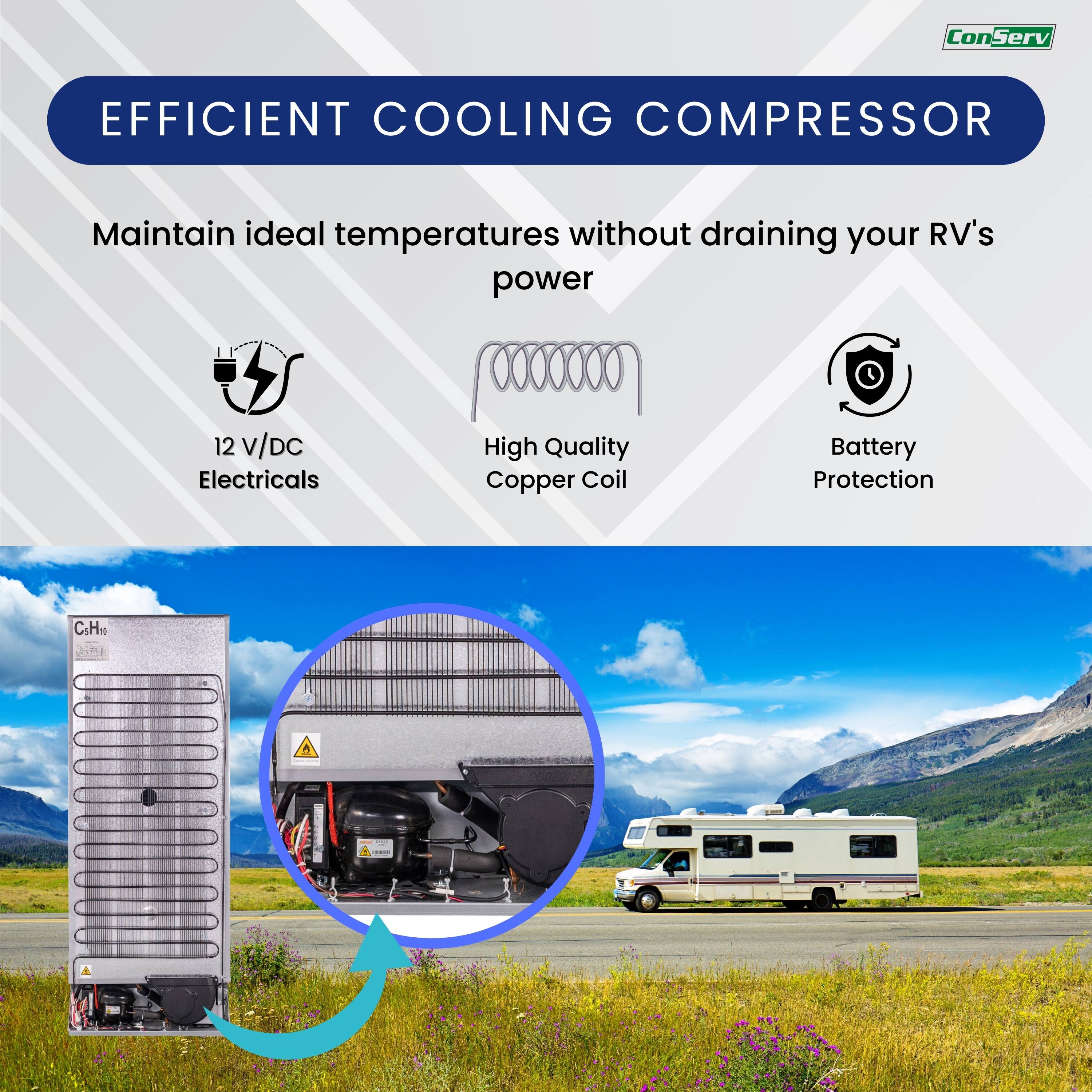 ConServ  
EFFICIENT COOLING COMPRESSOR  

Maintain ideal temperatures without draining your RV's power  

12 V/DC Electricals  
High Quality Copper Coil  
Battery Protection  

C-H1