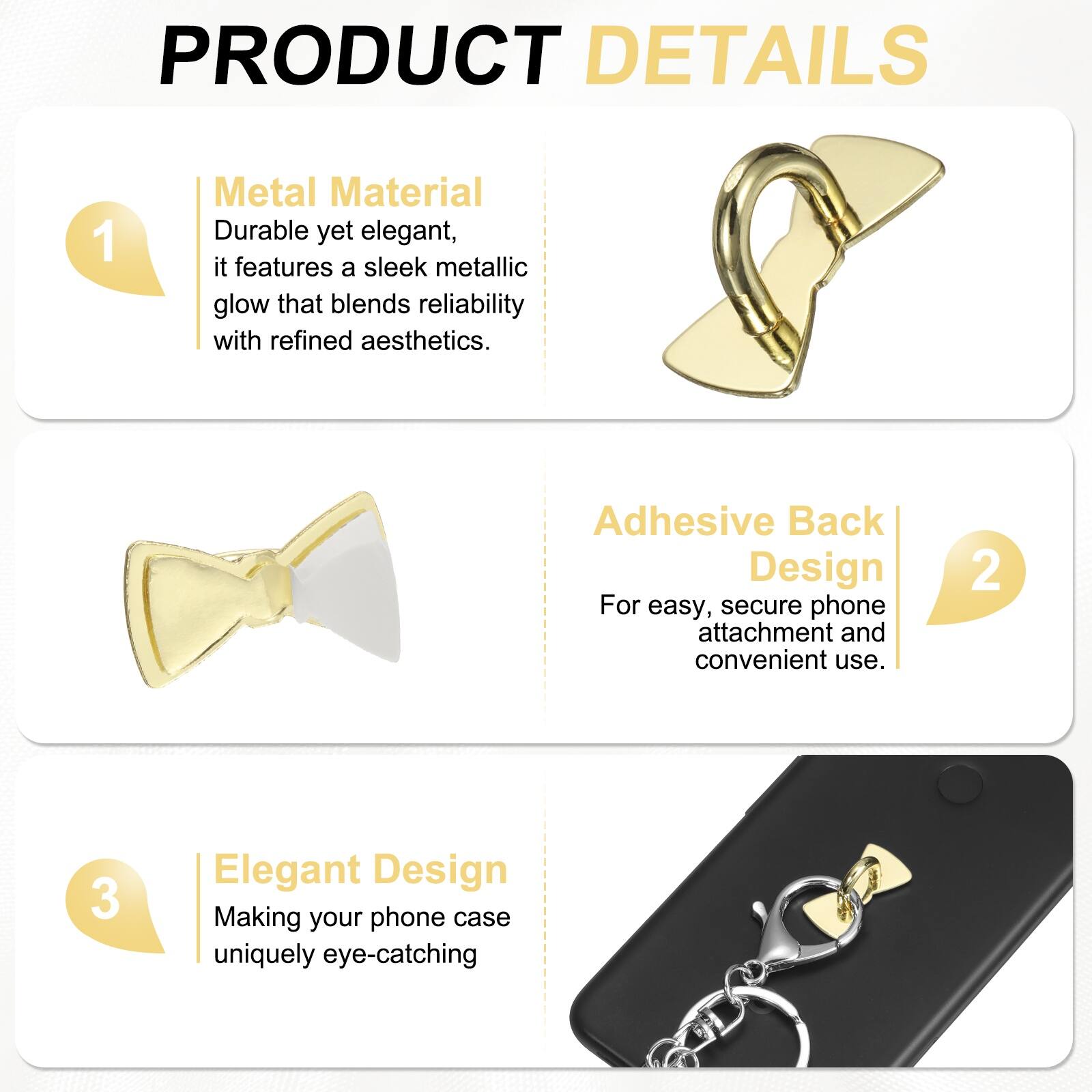 PRODUCT DETAILS

1. Metal Material  
Durable yet elegant, it features a sleek metallic glow that blends reliability with refined aesthetics.

2. Adhesive Back Design  
For easy, secure phone attachment and convenient use.

3. Elegant Design  
Making your phone case uniquely eye-catching