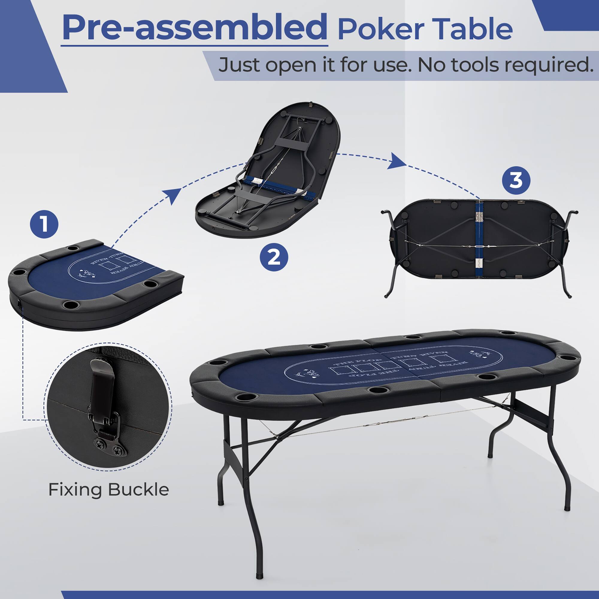 Pre-assembled Poker Table  
Just open it for use. No tools required.  

1  
2  
3  

Fixing Buckle