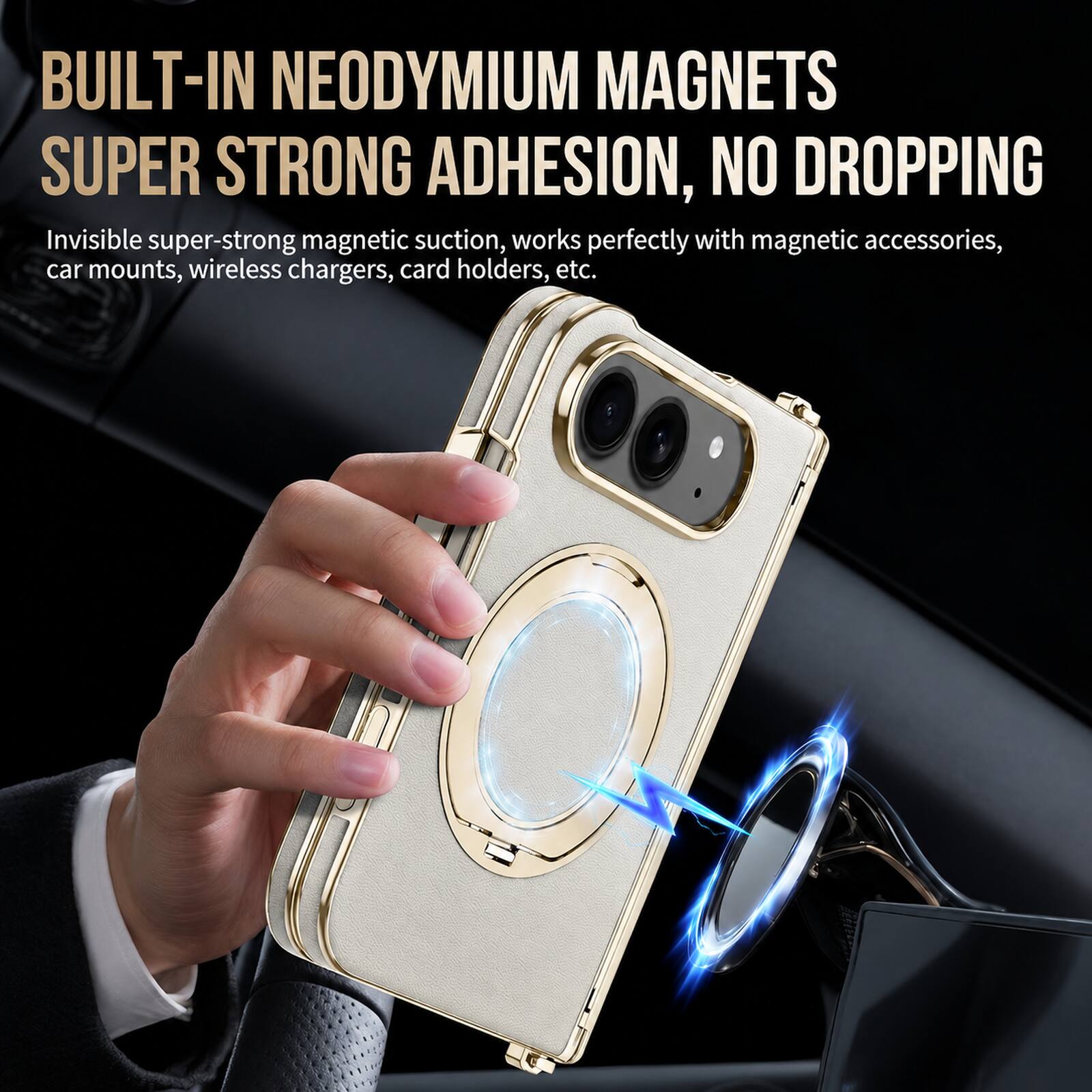 BUILT-IN NEODYMIUM MAGNETS  
SUPER STRONG ADHESION, NO DROPPING  

Invisible super-strong magnetic suction, works perfectly with magnetic accessories, car mounts, wireless chargers, card holders, etc.