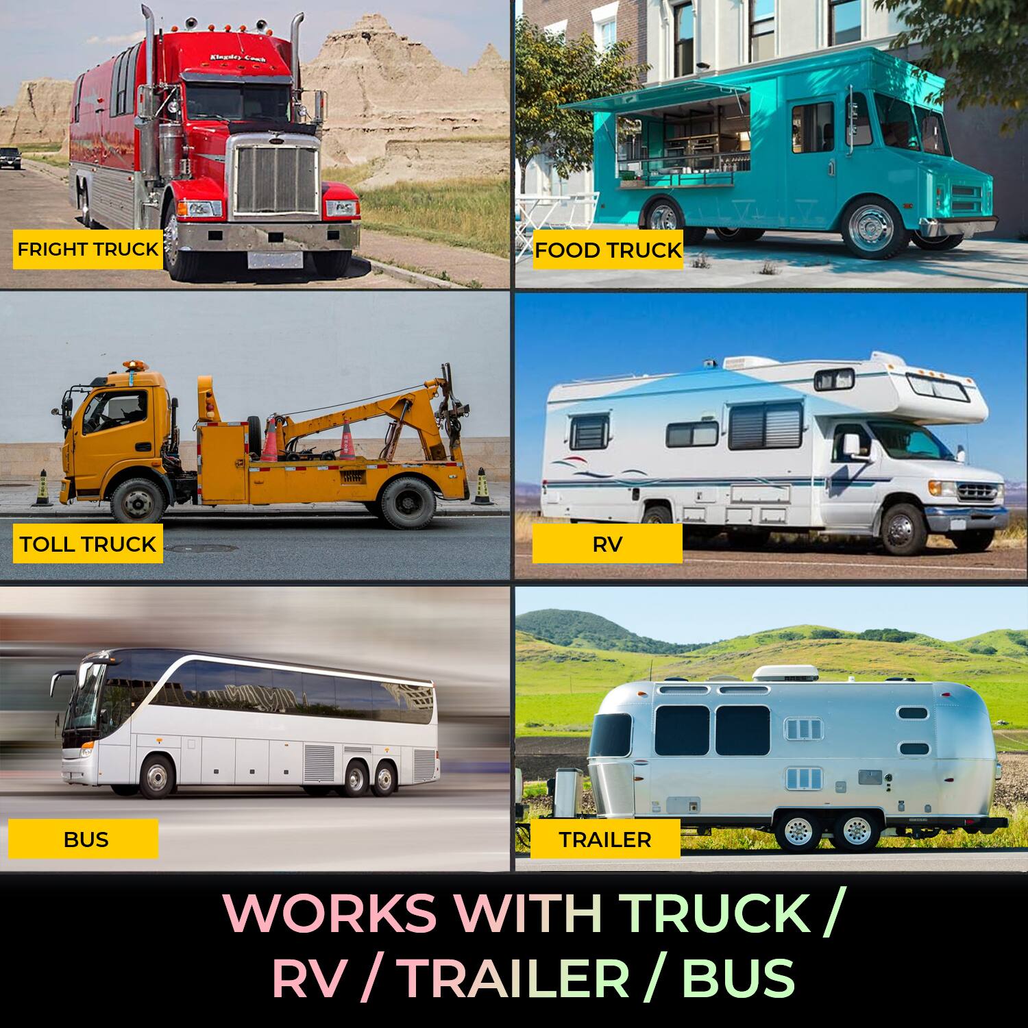 FRIGHT TRUCK  
FOOD TRUCK  
TOLL TRUCK  
RV  
BUS  
TRAILER  

WORKS WITH TRUCK / RV / TRAILER / BUS