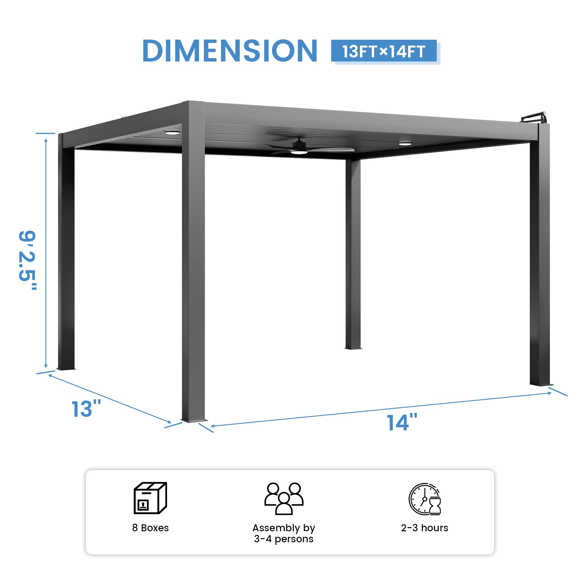 DIMENSION 13FT x 14FT  
9'2.5"  
13"  
14"  
8 Boxes  
Assembly by 3-4 persons  
2-3 hours
