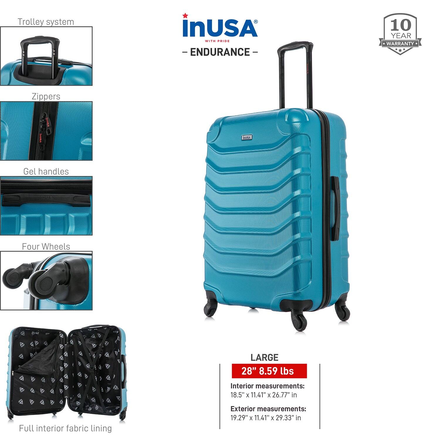Trolley system  
Zippers  
Gel handles  
Four Wheels  
Full interior fabric lining  

LARGE  
28" 8.59 lbs  

Interior measurements:  
18.5" x 11.41" x 26.77" in  

Exterior measurements:  
19.29" x 11.41" x 29.33" in  

InUSA  
- ENDURANCE -  
10 YEAR WARRANTY
