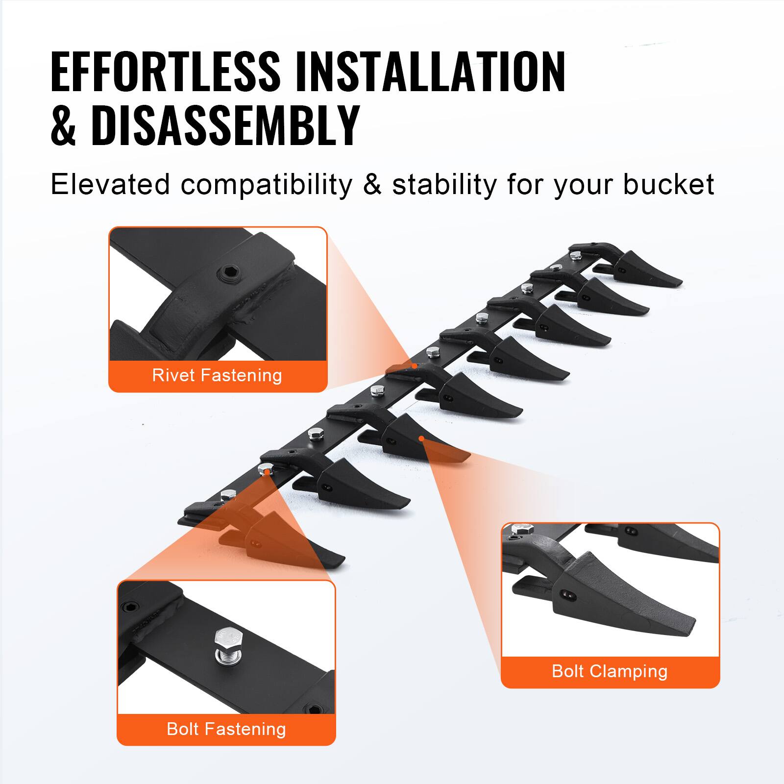 EFFORTLESS INSTALLATION & DISASSEMBLY  
Elevated compatibility & stability for your bucket  

Rivet Fastening  
Bolt Fastening  
Bolt Clamping